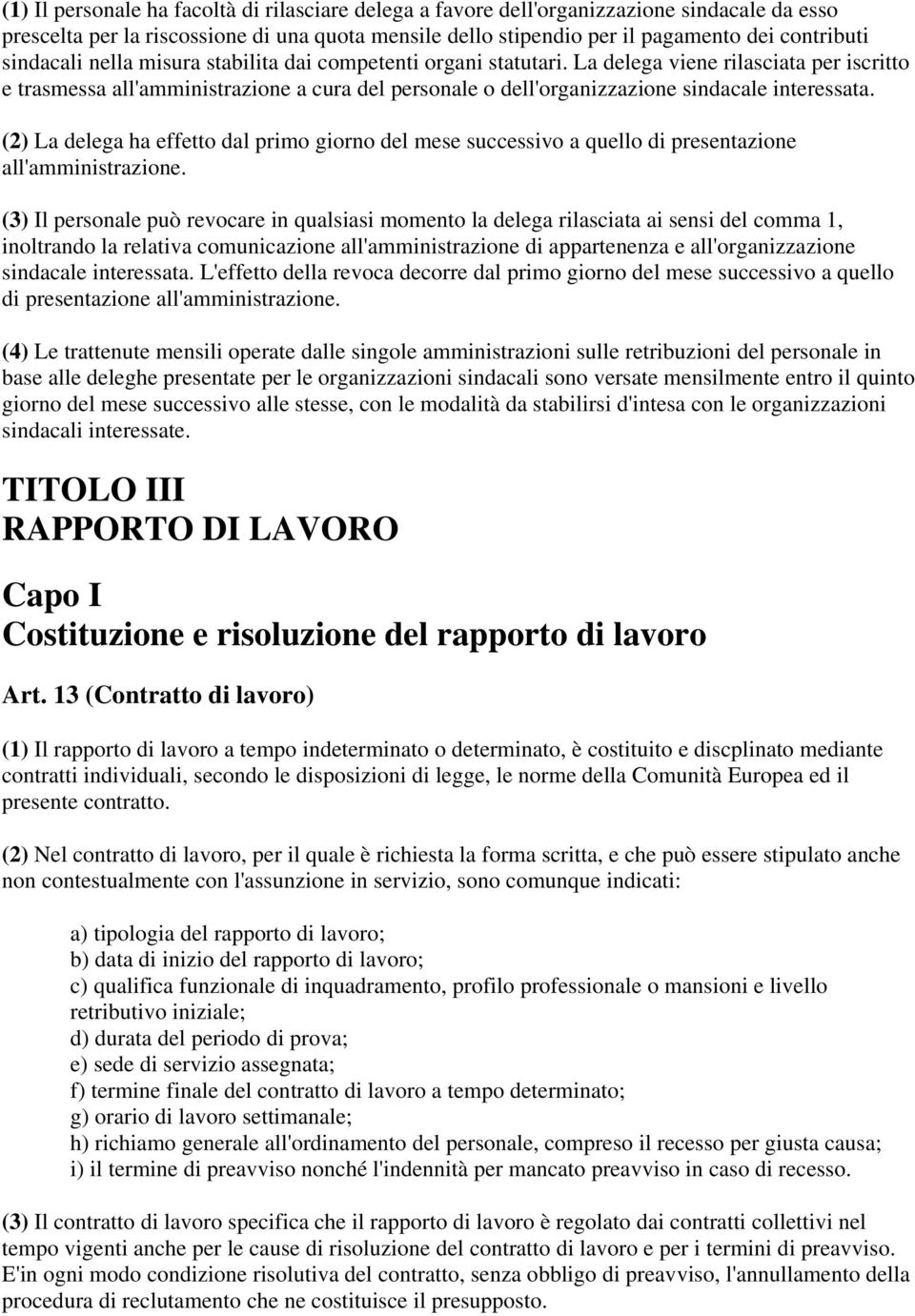 La delega viene rilasciata per iscritto e trasmessa all'amministrazione a cura del personale o dell'organizzazione sindacale interessata.