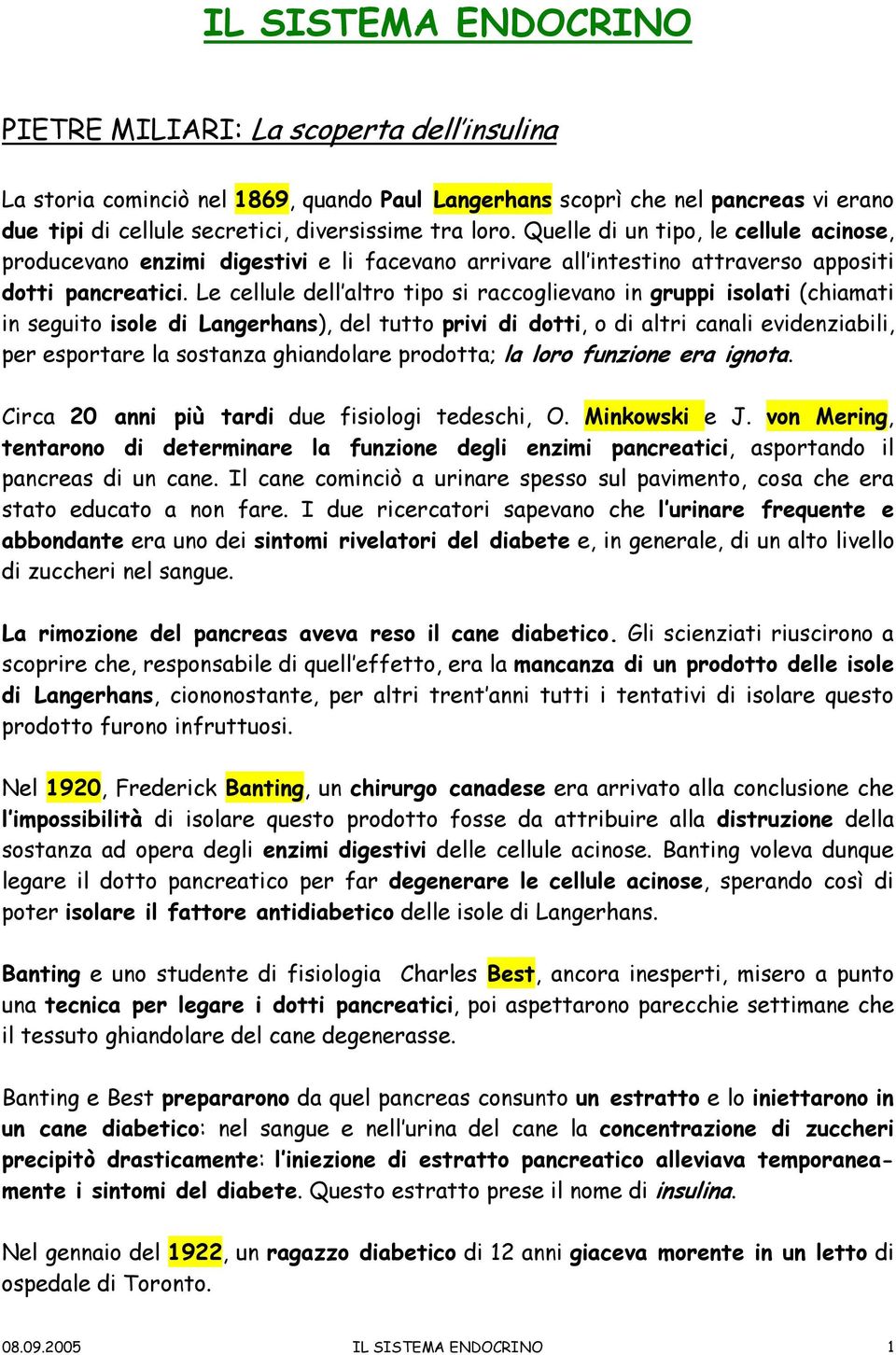 Le cellule dell altro tipo si raccoglievano in gruppi isolati (chiamati in seguito isole di Langerhans), del tutto privi di dotti, o di altri canali evidenziabili, per esportare la sostanza