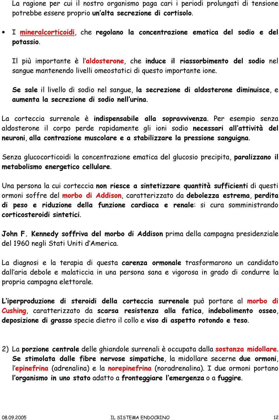 Il più importante è l aldosterone, che induce il riassorbimento del sodio nel sangue mantenendo livelli omeostatici di questo importante ione.