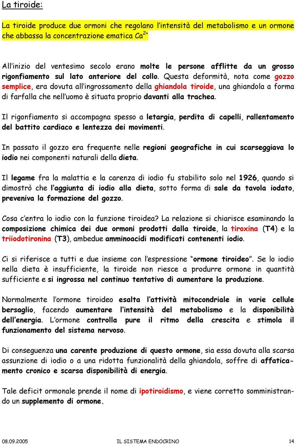 Questa deformità, nota come gozzo semplice, era dovuta all ingrossamento della ghiandola tiroide, una ghiandola a forma di farfalla che nell uomo è situata proprio davanti alla trachea.