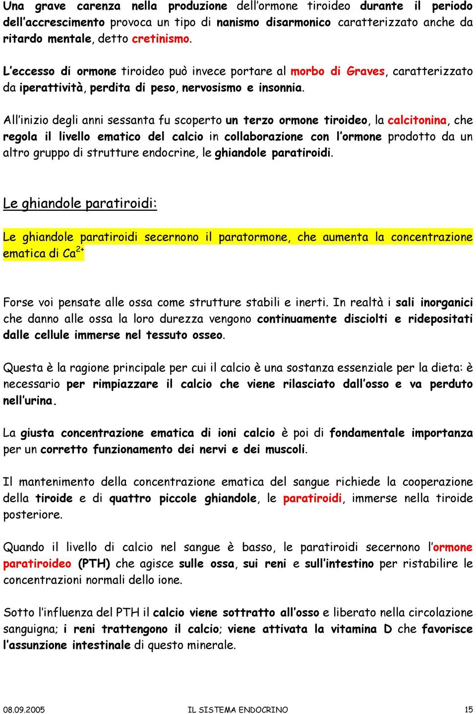 All inizio degli anni sessanta fu scoperto un terzo ormone tiroideo, la calcitonina, che regola il livello ematico del calcio in collaborazione con l ormone prodotto da un altro gruppo di strutture