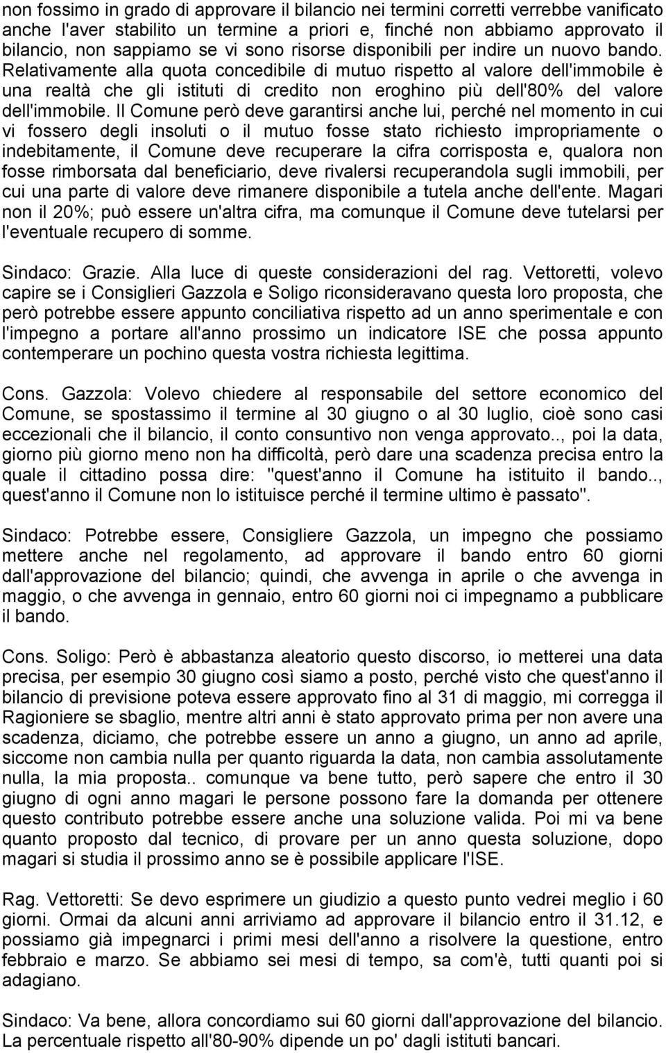 Relativamente alla quota concedibile di mutuo rispetto al valore dell'immobile è una realtà che gli istituti di credito non eroghino più dell'80% del valore dell'immobile.