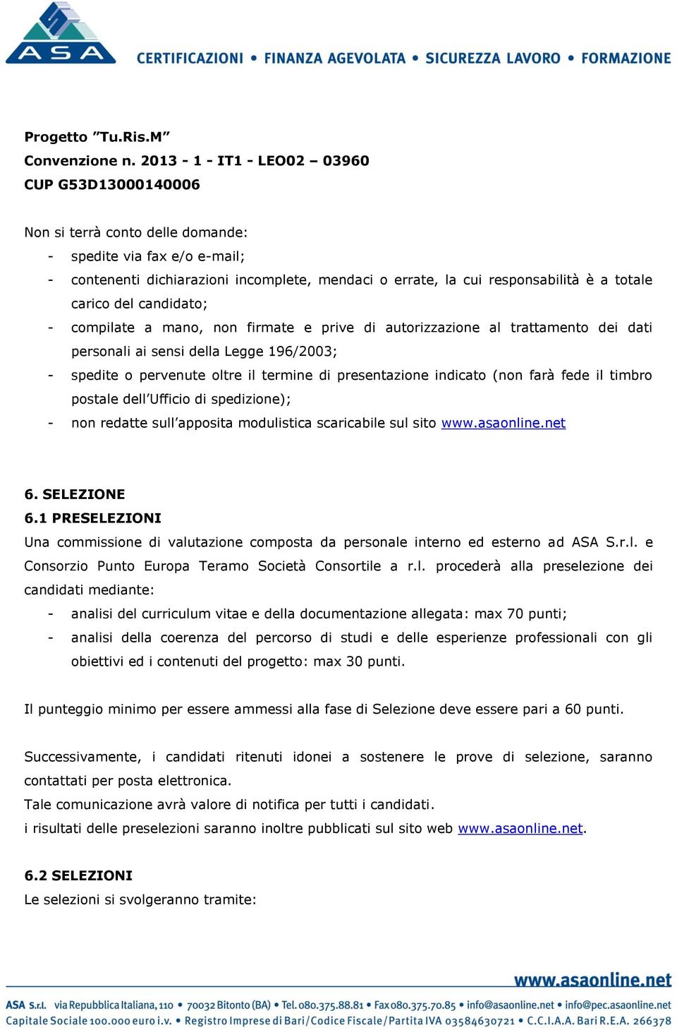 totale carico del candidato; - compilate a mano, non firmate e prive di autorizzazione al trattamento dei dati personali ai sensi della Legge 196/2003; - spedite o pervenute oltre il termine di