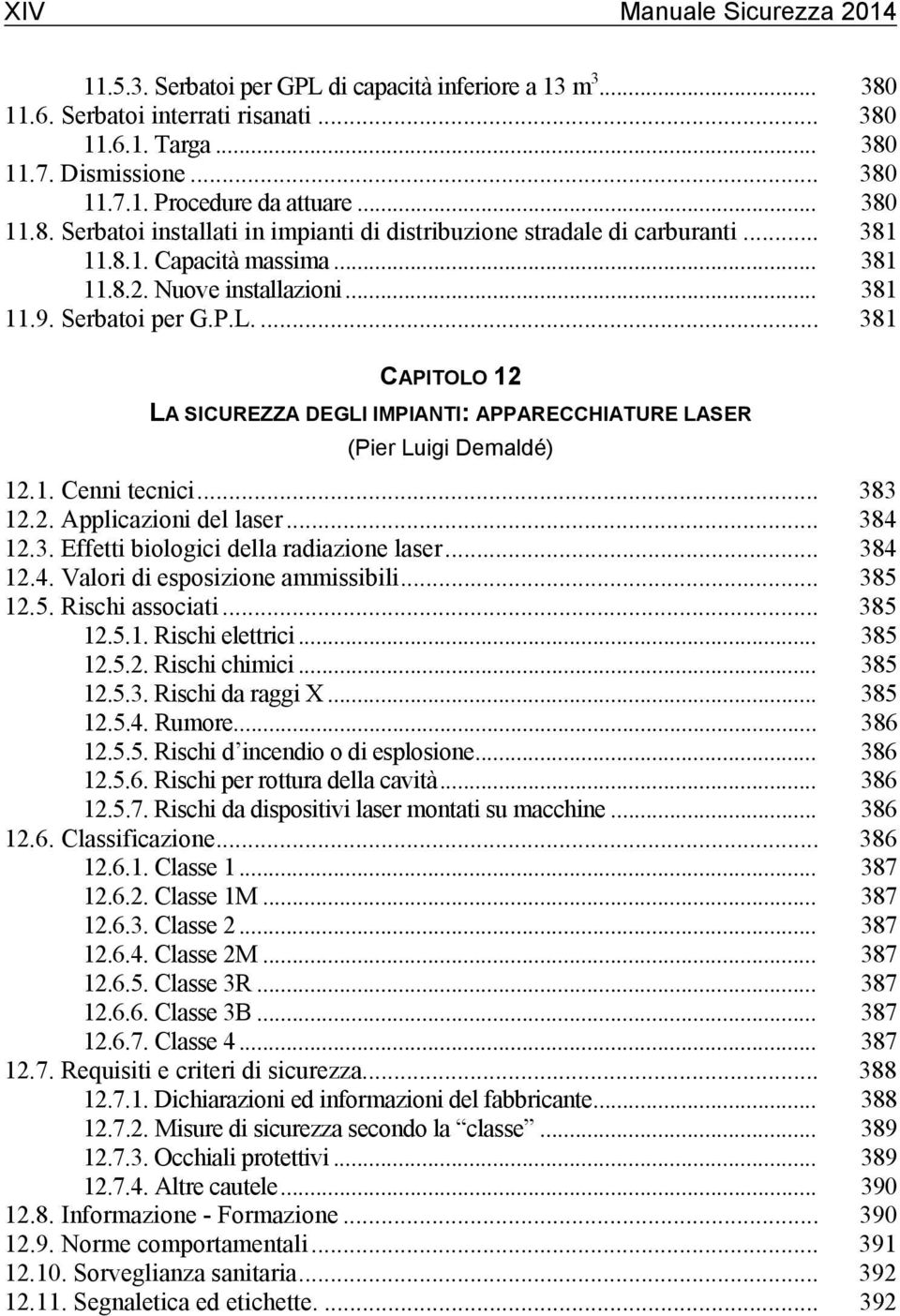 ... 381 CAPITOLO 12 LA SICUREZZA DEGLI IMPIANTI: APPARECCHIATURE LASER (Pier Luigi Demaldé) 12.1. Cenni tecnici... 383 12.2. Applicazioni del laser... 384 12.3. Effetti biologici della radiazione laser.