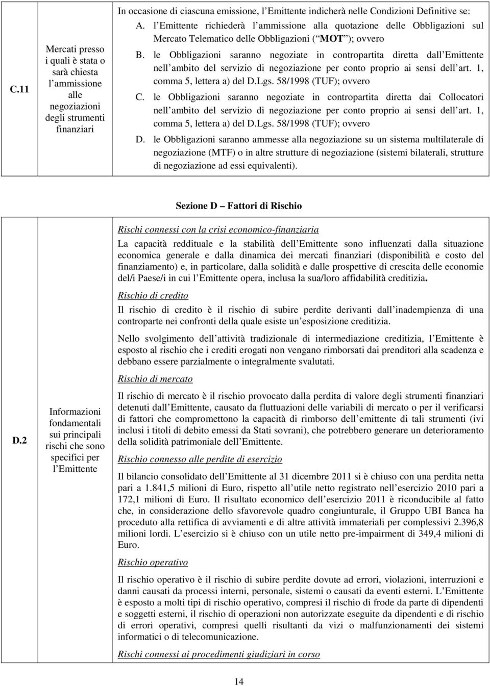 le Obbligazioni saranno negoziate in contropartita diretta dall Emittente nell ambito del servizio di negoziazione per conto proprio ai sensi dell art. 1, comma 5, lettera a) del D.Lgs.