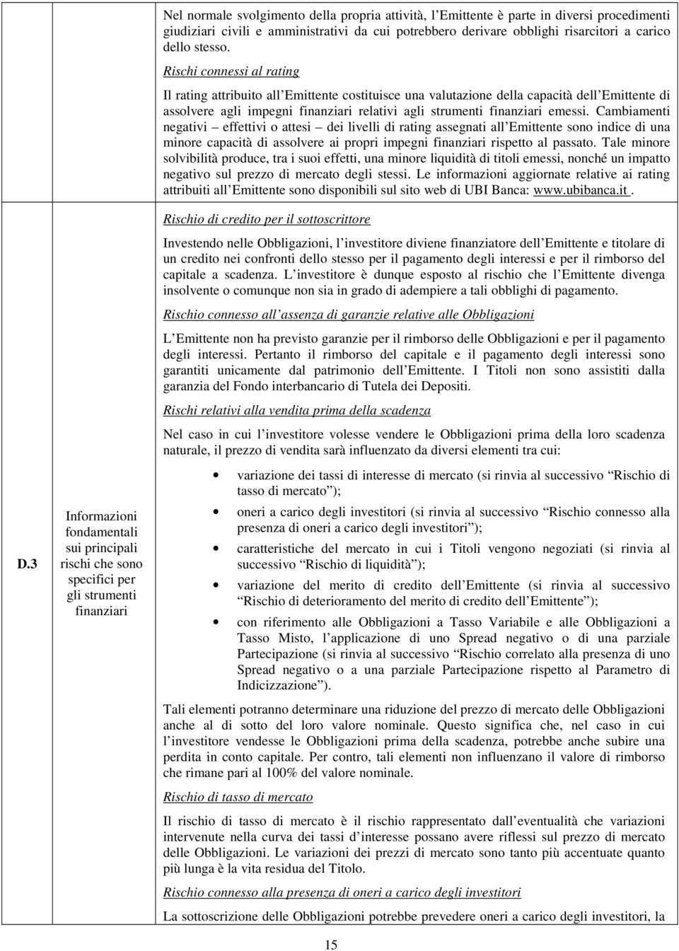 Rischi connessi al rating Il rating attribuito all Emittente costituisce una valutazione della capacità dell Emittente di assolvere agli impegni finanziari relativi agli strumenti finanziari emessi.