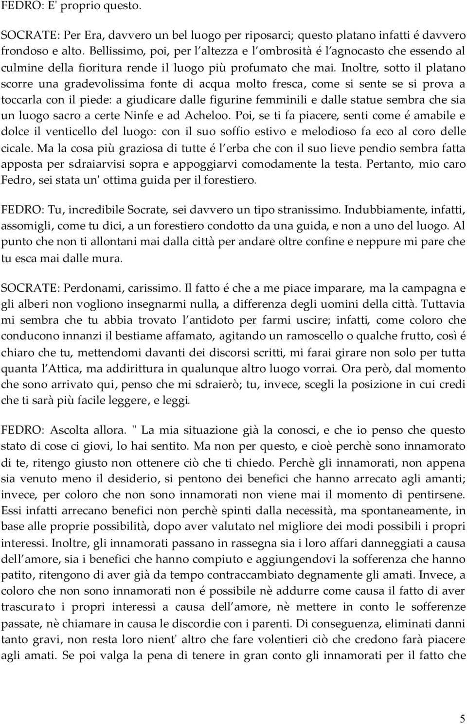 Inoltre, sotto il platano scorre una gradevolissima fonte di acqua molto fresca, come si sente se si prova a toccarla con il piede: a giudicare dalle figurine femminili e dalle statue sembra che sia