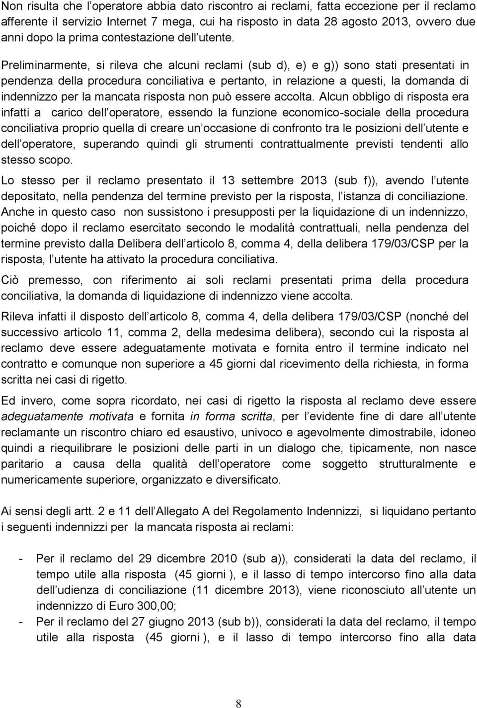 Preliminarmente, si rileva che alcuni reclami (sub d), e) e g)) sono stati presentati in pendenza della procedura conciliativa e pertanto, in relazione a questi, la domanda di indennizzo per la