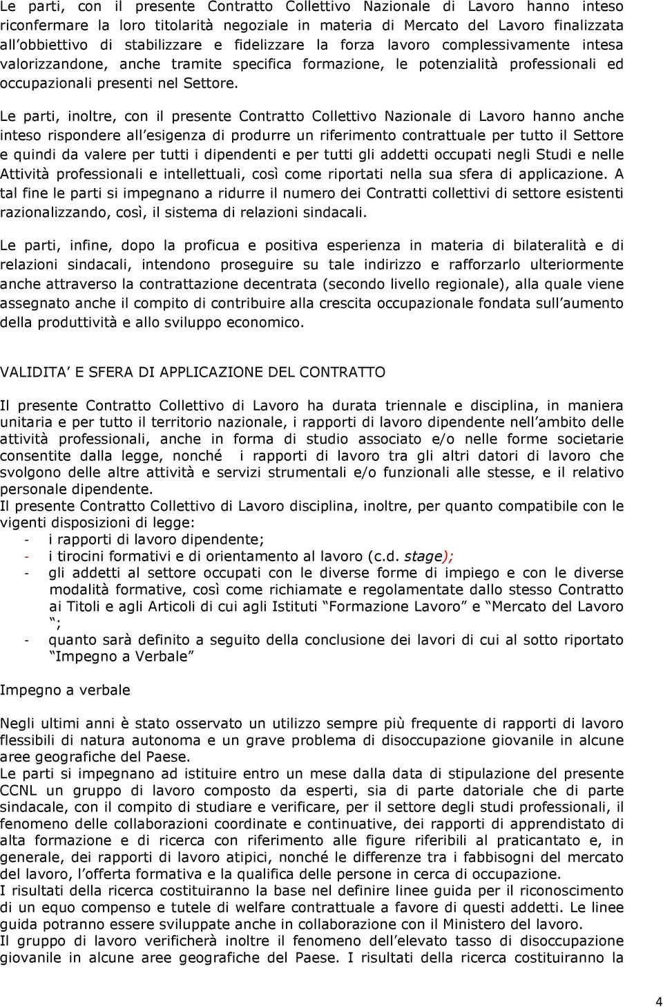 Le parti, inoltre, con il presente Contratto Collettivo Nazionale di Lavoro hanno anche inteso rispondere all esigenza di produrre un riferimento contrattuale per tutto il Settore e quindi da valere