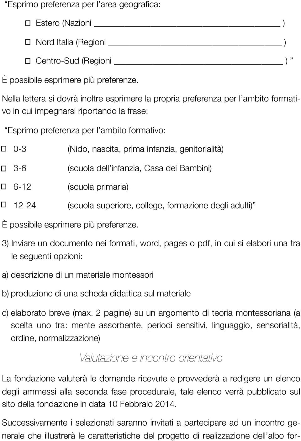 infanzia, genitorialità) 3-6 (scuola dell infanzia, Casa dei Bambini) 6-12 (scuola primaria) 12-24 (scuola superiore, college, formazione degli adulti) È possibile esprimere più preferenze.