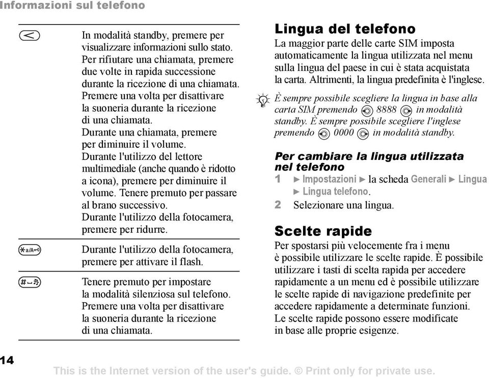 Durante una chiamata, premere per diminuire il volume. Durante l'utilizzo del lettore multimediale (anche quando è ridotto a icona), premere per diminuire il volume.