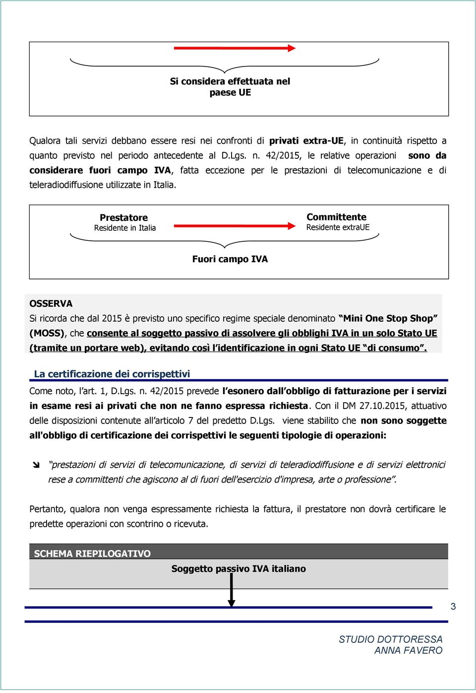 obblighi IVA in un solo Stato UE (tramite un portare web), evitando così l identificazione in ogni Stato UE di consumo. La certificazione dei corrispettivi Come no