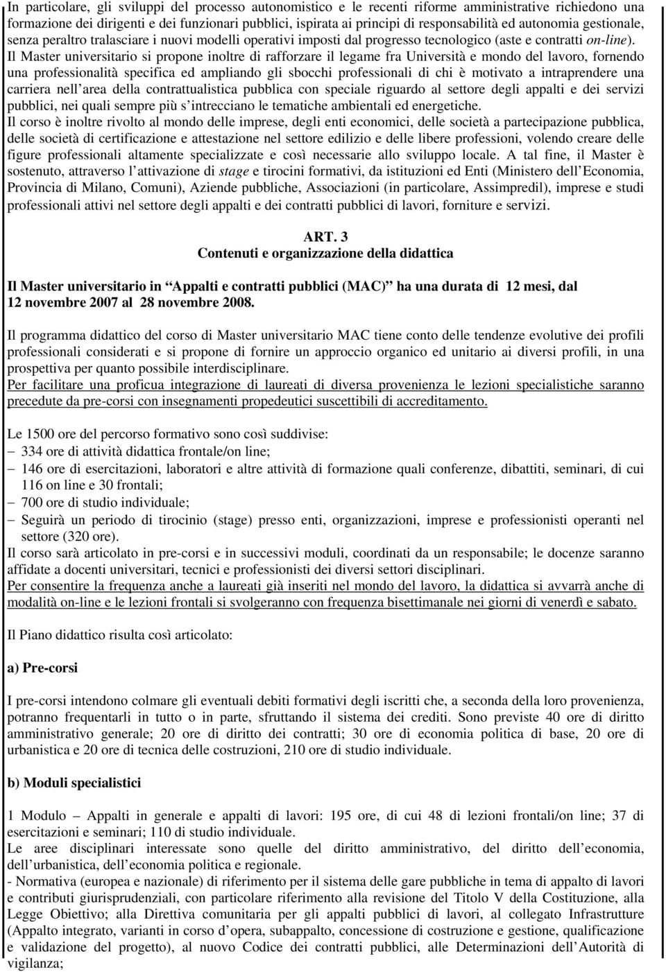 Il Master universitario si propone inoltre di rafforzare il legame fra Università e mondo del lavoro, fornendo una professionalità specifica ed ampliando gli sbocchi professionali di chi è motivato a