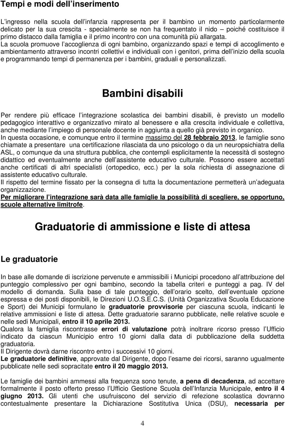 La scuola promuove l accoglienza di ogni bambino, organizzando spazi e tempi di accoglimento e ambientamento attraverso incontri collettivi e individuali con i genitori, prima dell inizio della