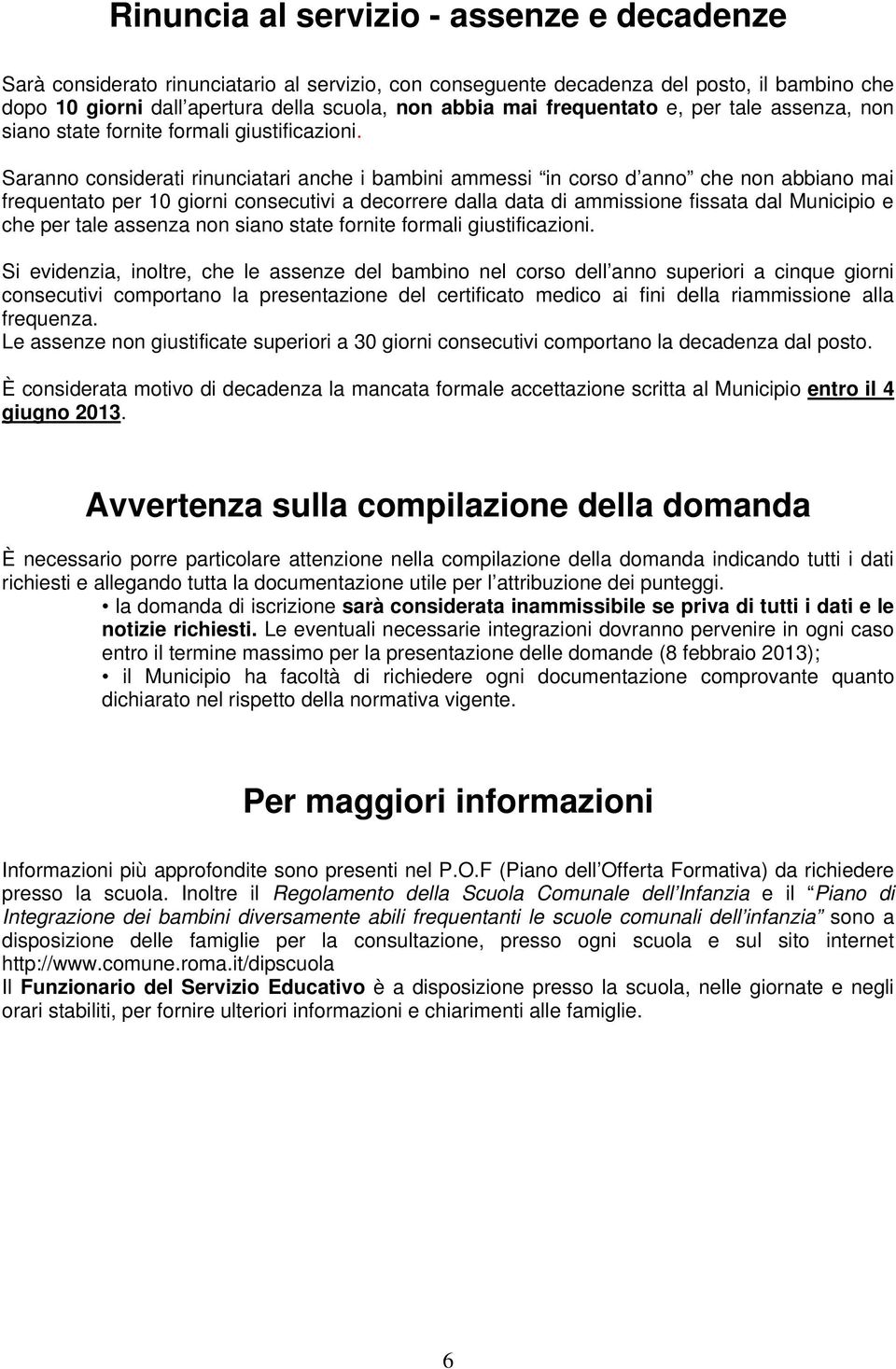 Saranno considerati rinunciatari anche i bambini ammessi in corso d anno che non abbiano mai frequentato per 10 giorni consecutivi a decorrere dalla data di ammissione fissata dal Municipio e che per