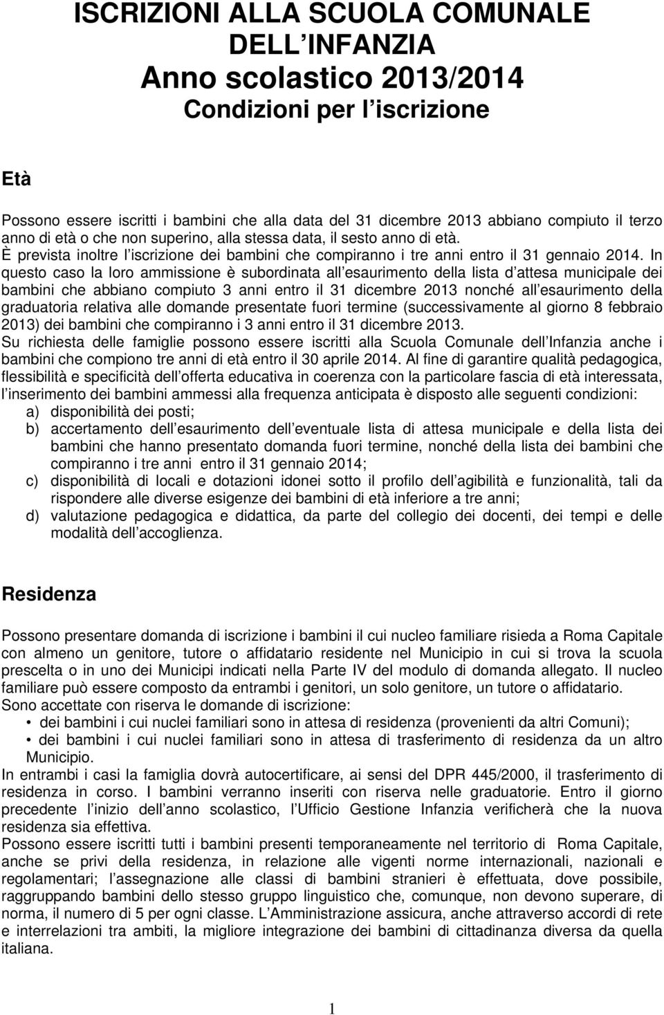 In questo caso la loro ammissione è subordinata all esaurimento della lista d attesa municipale dei bambini che abbiano compiuto 3 anni entro il 31 dicembre 2013 nonché all esaurimento della