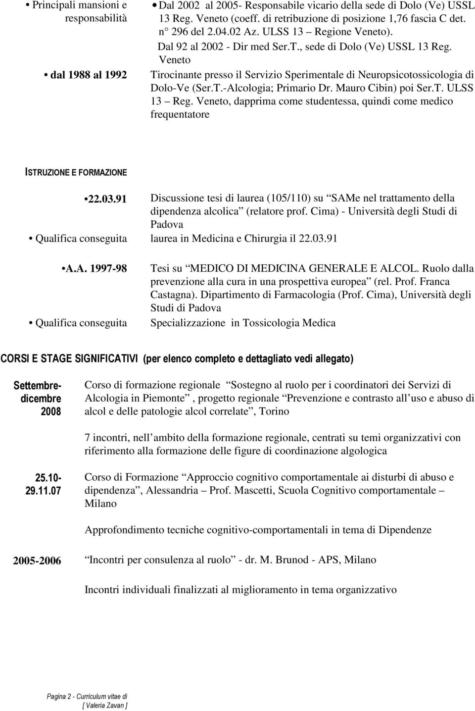 Veneto Tirocinante presso il Servizio Sperimentale di Neuropsicotossicologia di Dolo-Ve (Ser.T.-Alcologia; Primario Dr. Mauro Cibin) poi Ser.T. ULSS 13 Reg.