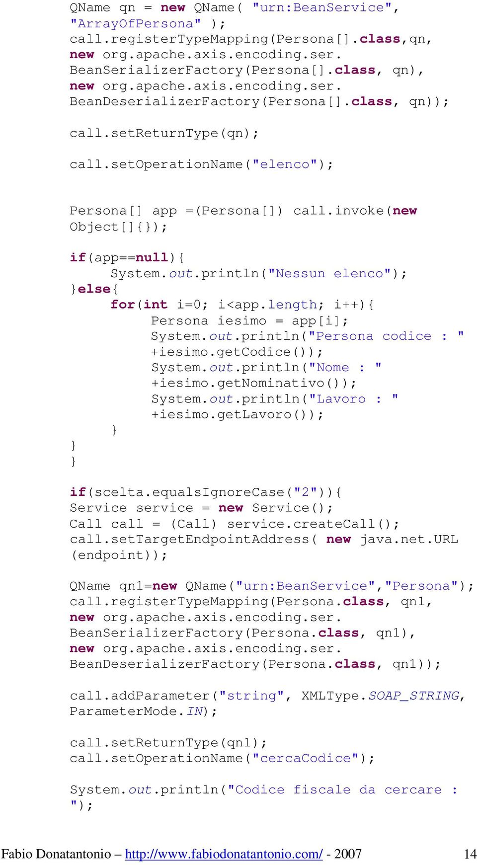 println("Nessun elenco"); else{ for(int i=0; i<app.length; i++){ Persona iesimo = app[i]; System.out.println("Persona codice : " +iesimo.getcodice()); System.out.println("Nome : " +iesimo.