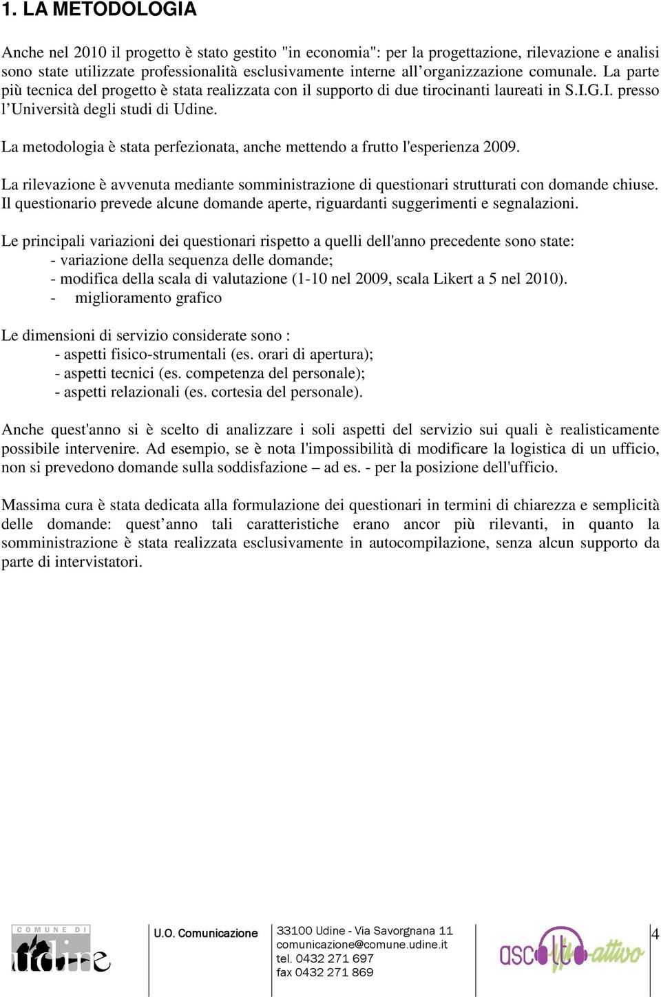 La metodologia è stata perfezionata, anche mettendo a frutto l'esperienza 2009. La rilevazione è avvenuta mediante somministrazione di questionari strutturati con domande chiuse.