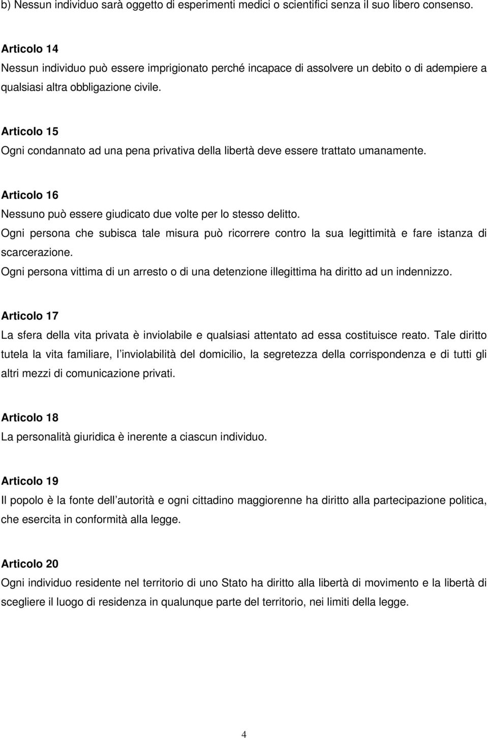 Articolo 15 Ogni condannato ad una pena privativa della libertà deve essere trattato umanamente. Articolo 16 Nessuno può essere giudicato due volte per lo stesso delitto.