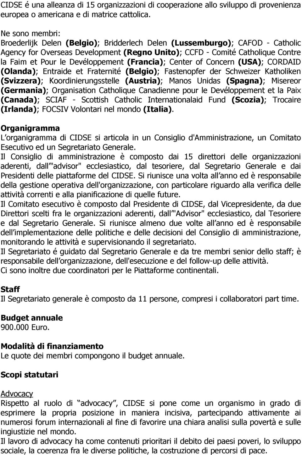 Devéloppement (Francia); Center of Concern (USA); CORDAID (Olanda); Entraide et Fraternité (Belgio); Fastenopfer der Schweizer Katholiken (Svizzera); Koordinierungsstelle (Austria); Manos Unidas