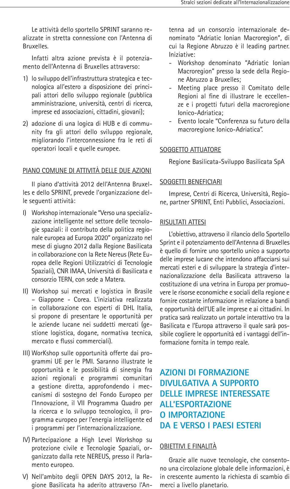 dello sviluppo regionale (pubblica amministrazione, università, centri di ricerca, imprese ed associazioni, cittadini, giovani); 2) adozione di una logica di HUB e di community fra gli attori dello