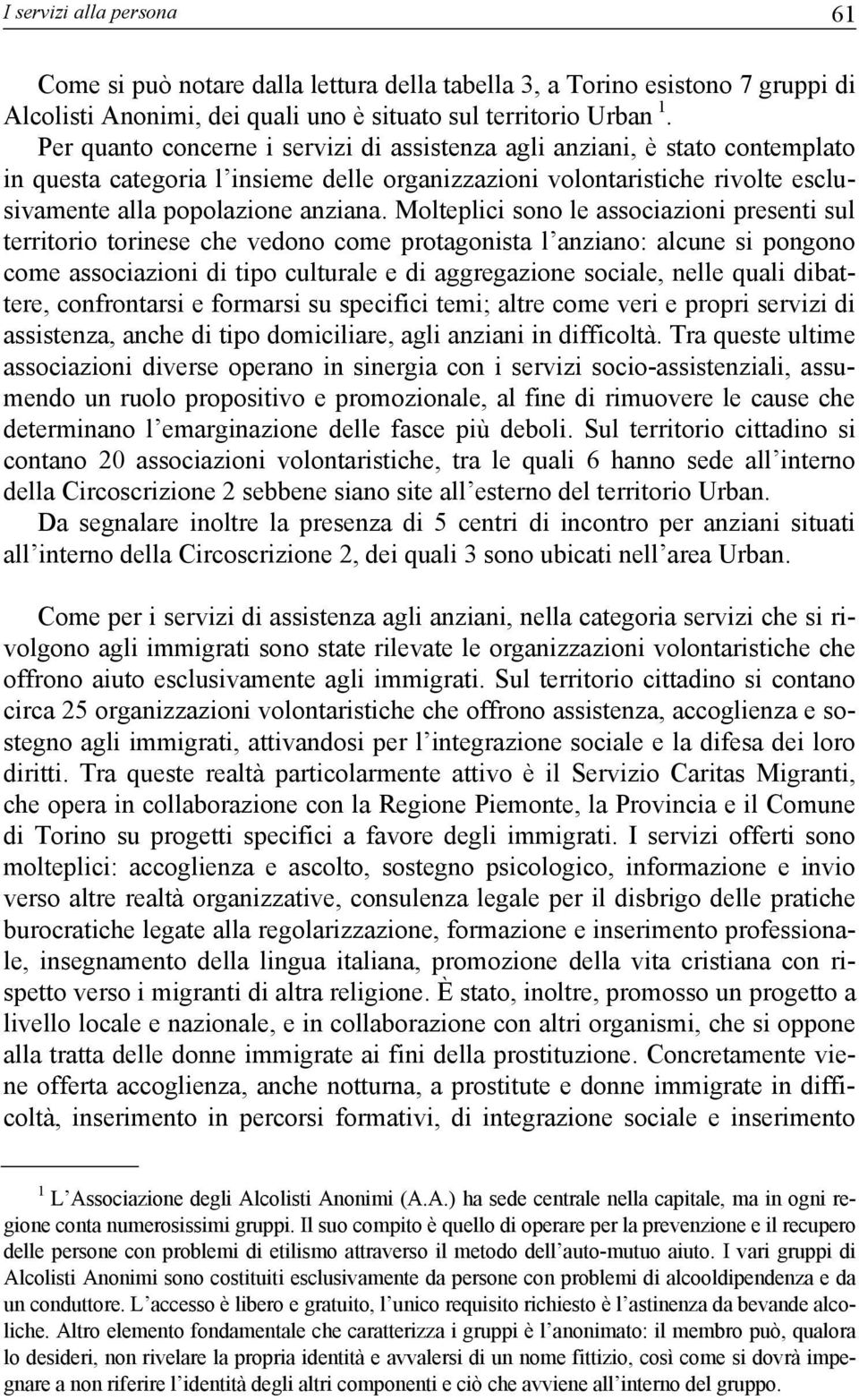 Molteplici sono le associazioni presenti sul territorio torinese che vedono come protagonista l anziano: alcune si pongono come associazioni di tipo culturale e di aggregazione sociale, nelle quali