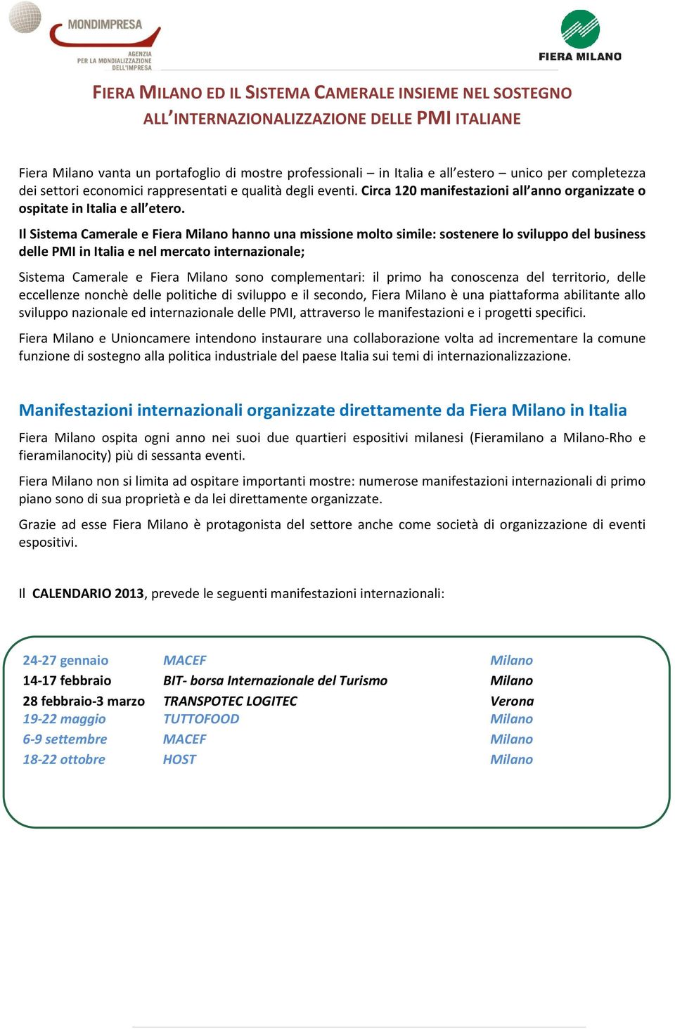 Il Sistema Camerale e Fiera Milano hanno una missione molto simile: sostenere lo sviluppo del business delle PMI in Italia e nel mercato internazionale; Sistema Camerale e Fiera Milano sono