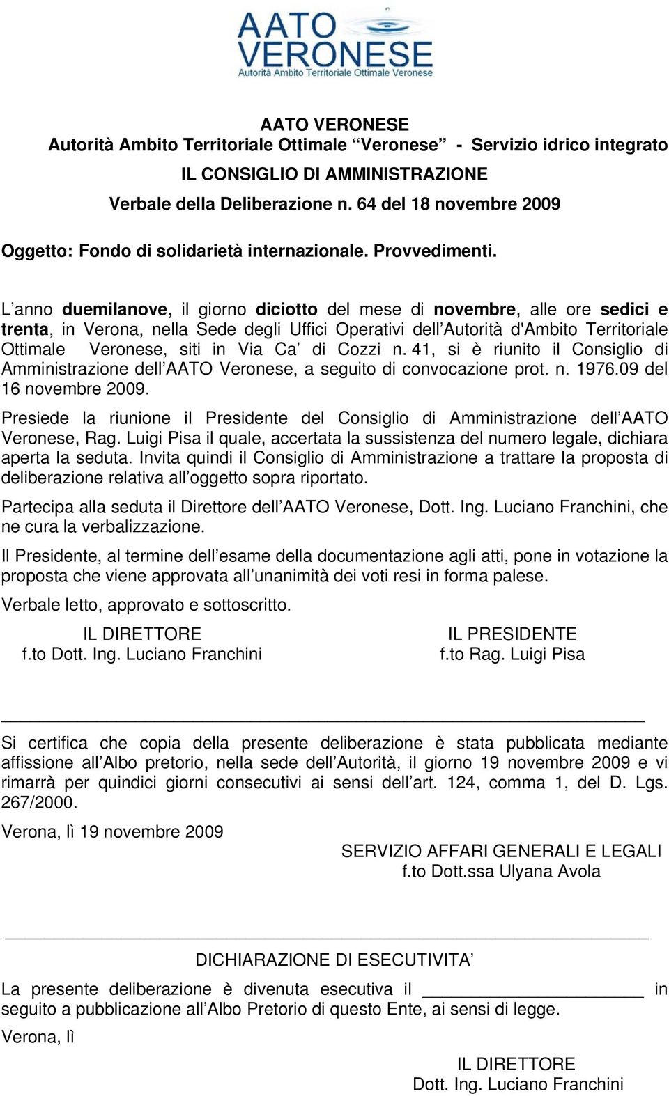 L anno duemilanove, il giorno diciotto del mese di novembre, alle ore sedici e trenta, in Verona, nella Sede degli Uffici Operativi dell Autorità d'ambito Territoriale Ottimale Veronese, siti in Via