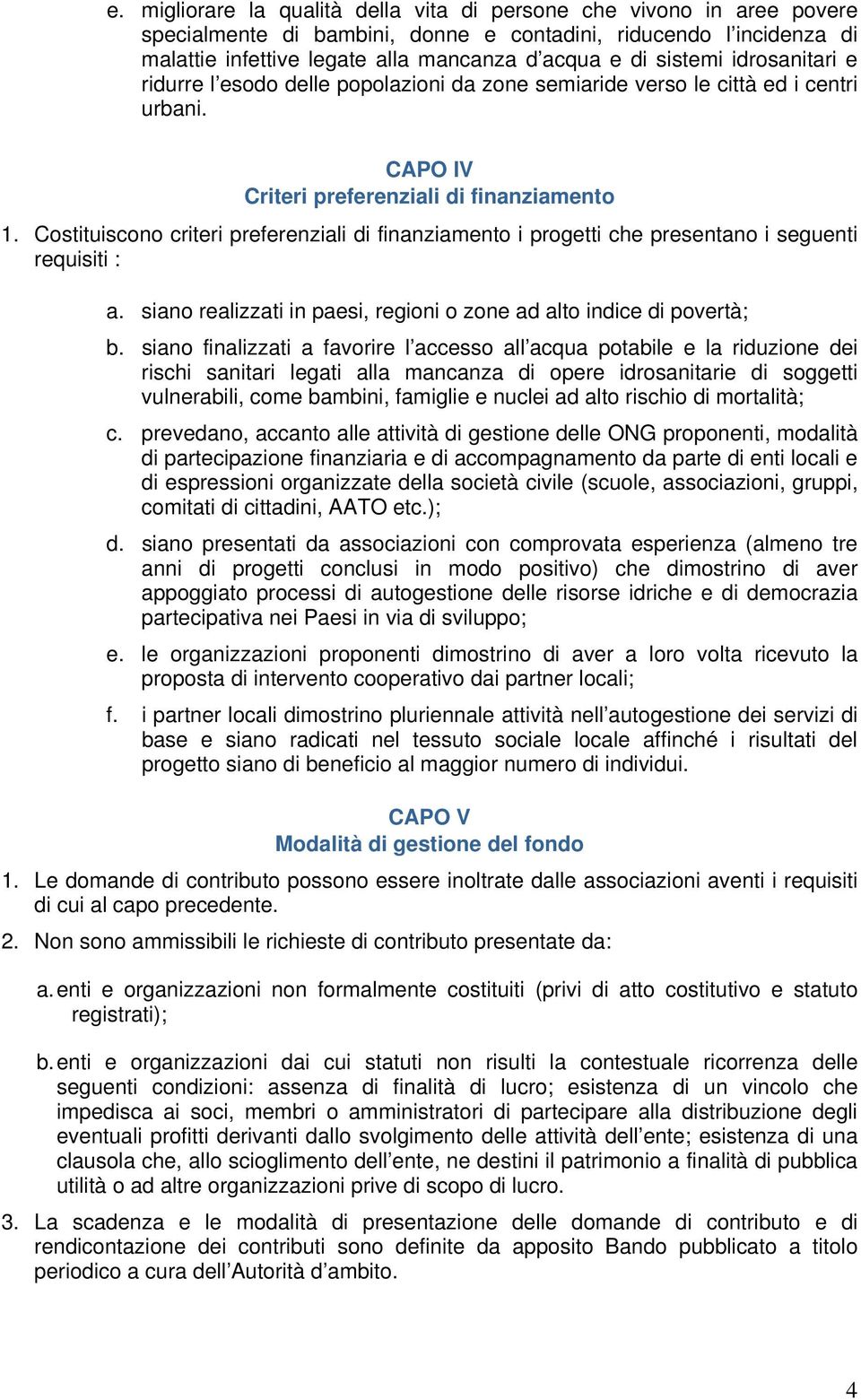 Costituiscono criteri preferenziali di finanziamento i progetti che presentano i seguenti requisiti : a. siano realizzati in paesi, regioni o zone ad alto indice di povertà; b.