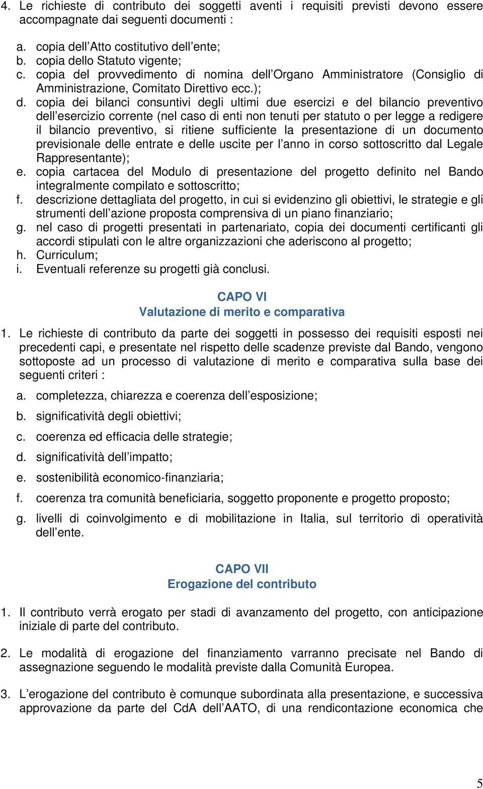 copia dei bilanci consuntivi degli ultimi due esercizi e del bilancio preventivo dell esercizio corrente (nel caso di enti non tenuti per statuto o per legge a redigere il bilancio preventivo, si