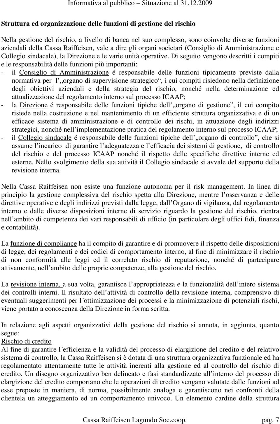 Di seguito vengono descritti i compiti e le responsabilità delle funzioni più importanti: - il Consiglio di Amministrazione é responsabile delle funzioni tipicamente previste dalla normativa per l