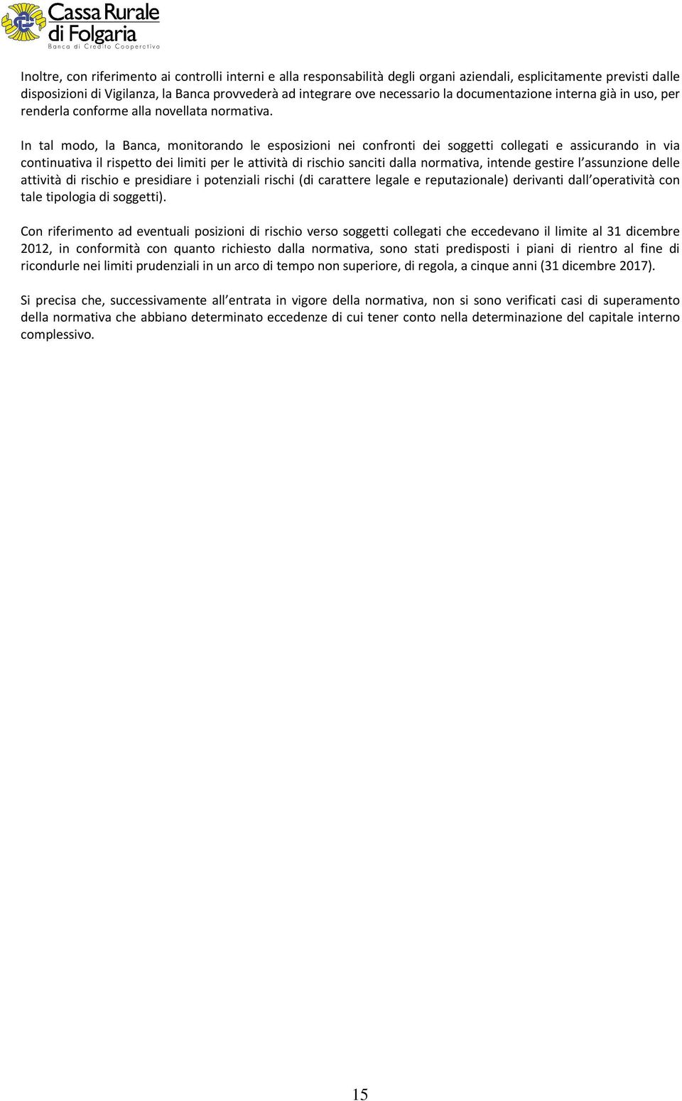 In tal modo, la Banca, monitorando le esposizioni nei confronti dei soggetti collegati e assicurando in via continuativa il rispetto dei limiti per le attività di rischio sanciti dalla normativa,