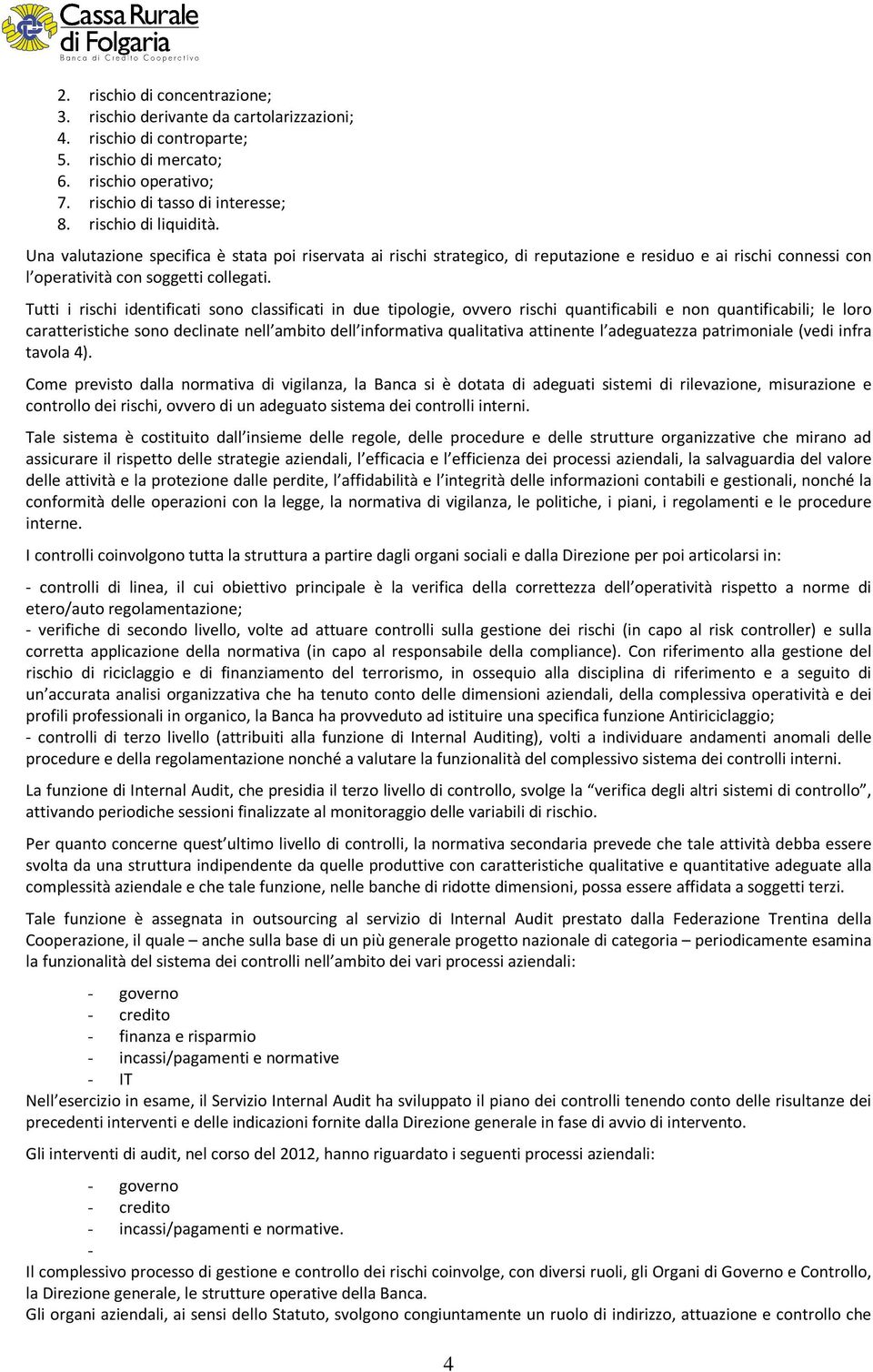 Tutti i rischi identificati sono classificati in due tipologie, ovvero rischi quantificabili e non quantificabili; le loro caratteristiche sono declinate nell ambito dell informativa qualitativa