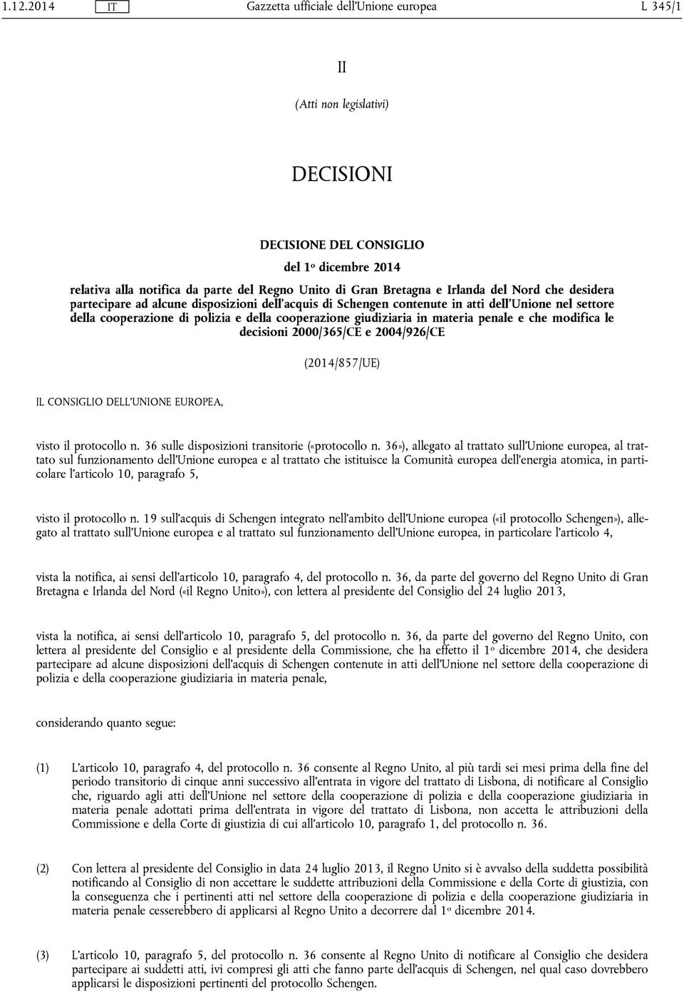 decisioni 2000/365/CE e 2004/926/CE (2014/857/UE) IL CONSIGLIO DELL'UNIONE EUROPEA, visto il protocollo n. 36 sulle disposizioni transitorie («protocollo n.