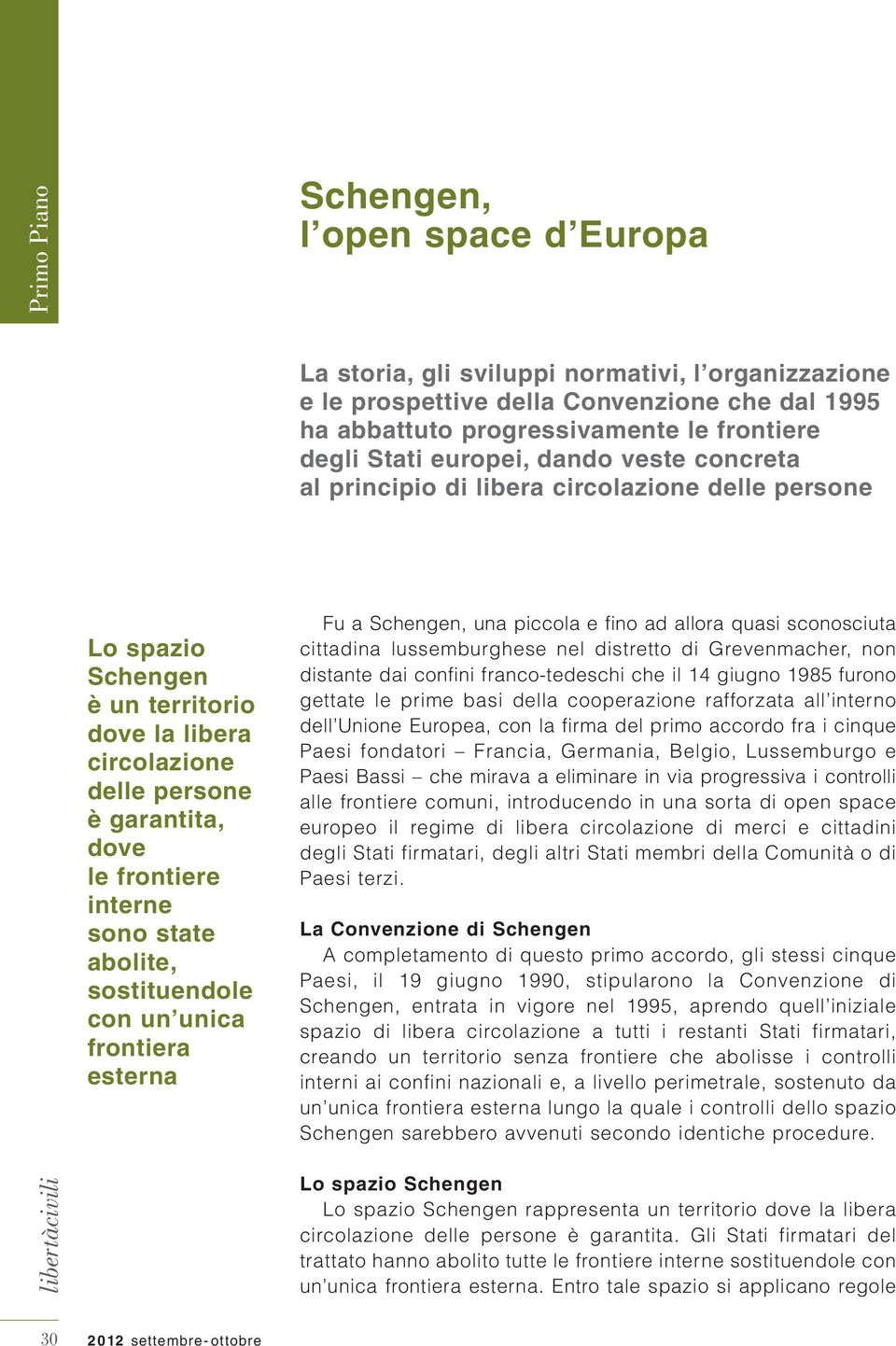 abolite, sostituendole con un unica frontiera esterna Fu a Schengen, una piccola e fino ad allora quasi sconosciuta cittadina lussemburghese nel distretto di Grevenmacher, non distante dai confini