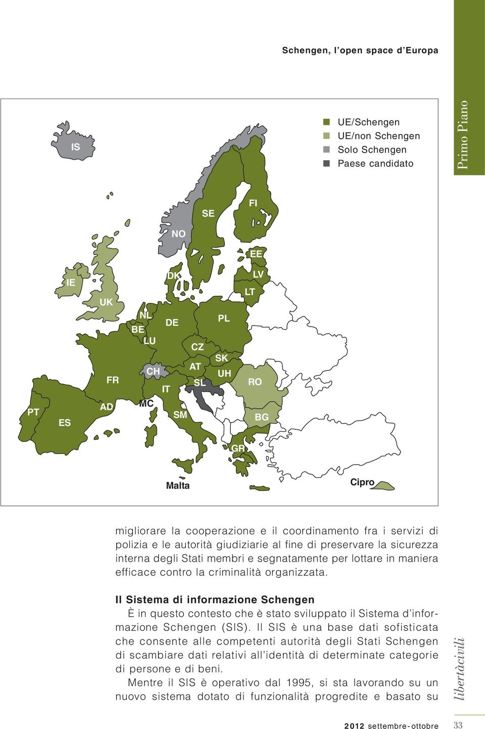 organizzata. Il Sistema di informazione Schengen È in questo contesto che è stato sviluppato il Sistema d informazione Schengen (SIS).