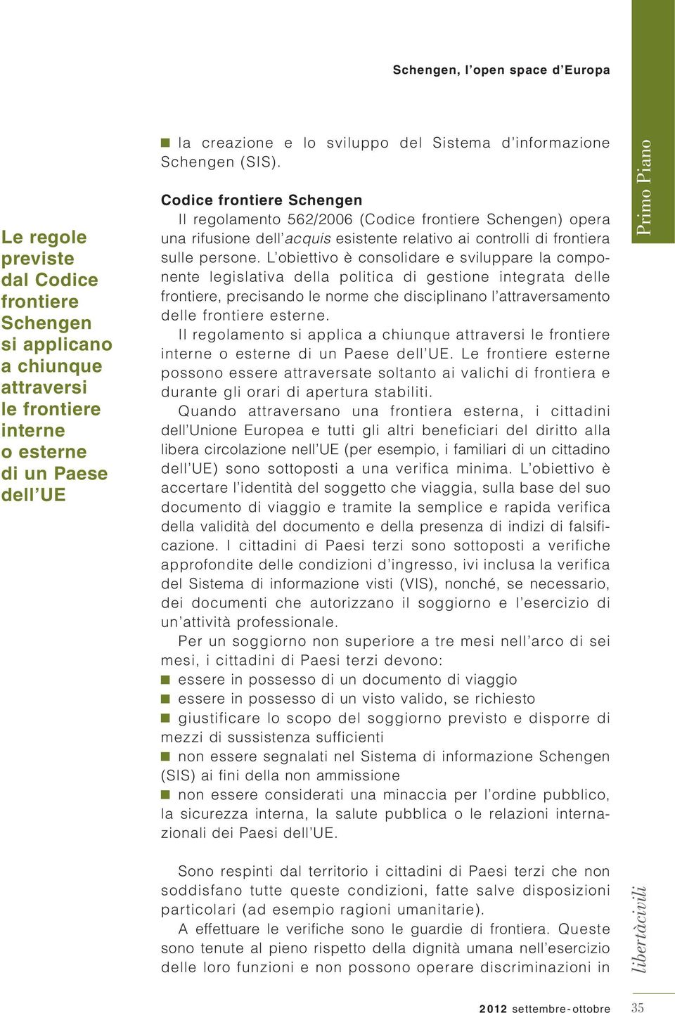 L obiettivo è consolidare e sviluppare la componente legislativa della politica di gestione integrata delle frontiere, precisando le norme che disciplinano l attraversamento delle frontiere esterne.