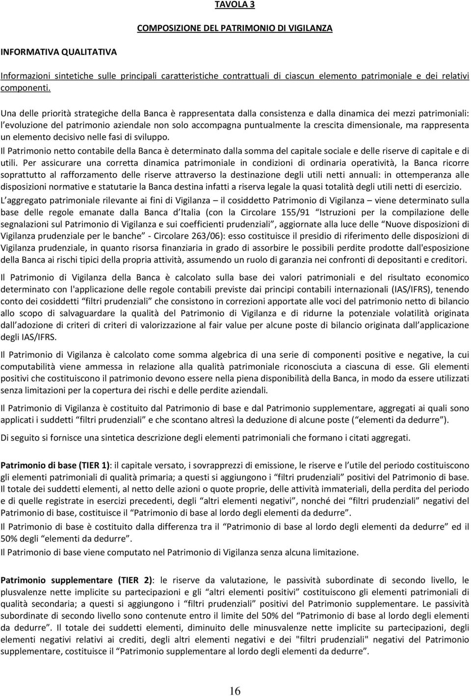 Una delle priorità strategiche della Banca è rappresentata dalla consistenza e dalla dinamica dei mezzi patrimoniali: l evoluzione del patrimonio aziendale non solo accompagna puntualmente la