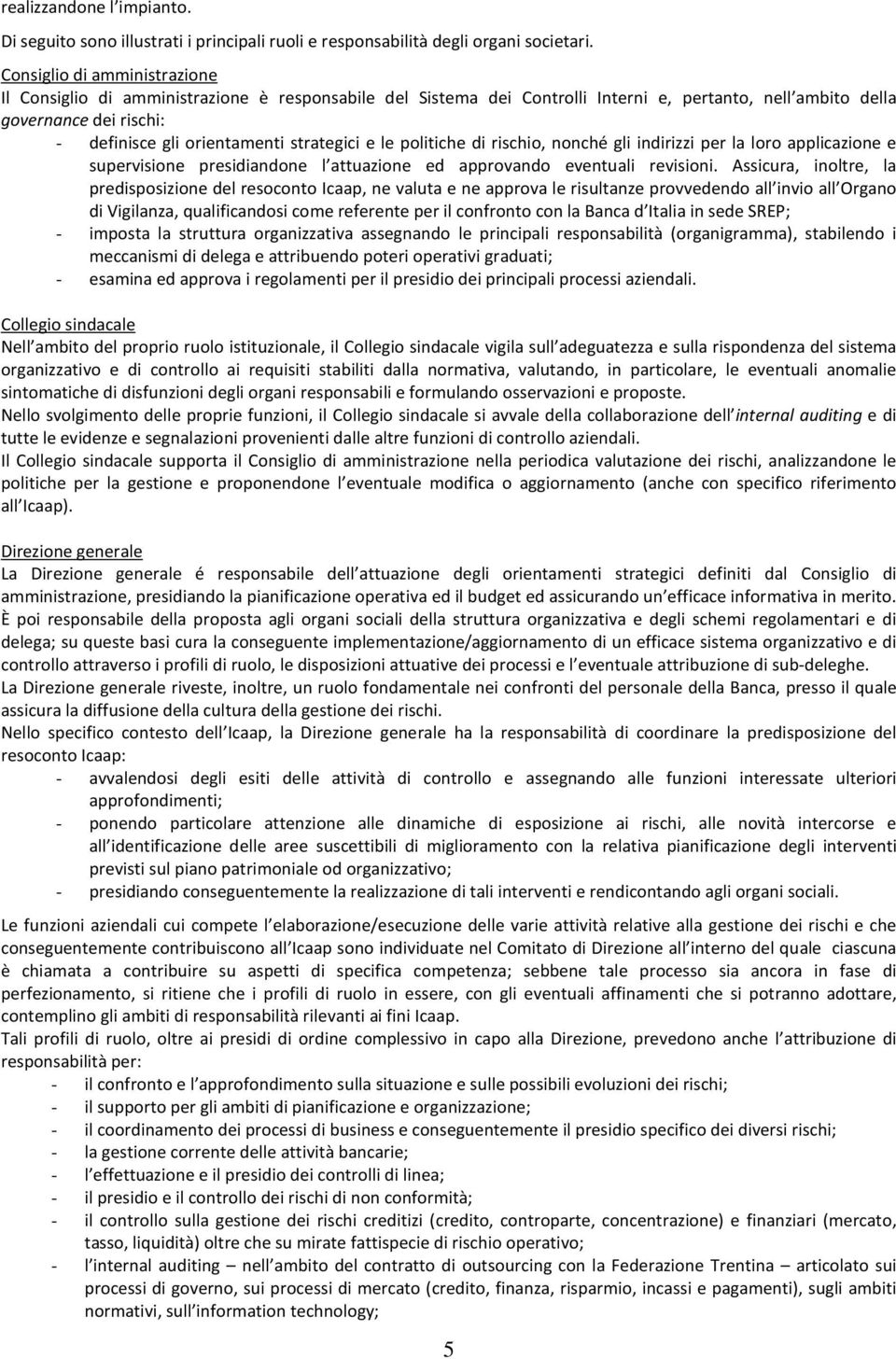 strategici e le politiche di rischio, nonché gli indirizzi per la loro applicazione e supervisione presidiandone l attuazione ed approvando eventuali revisioni.