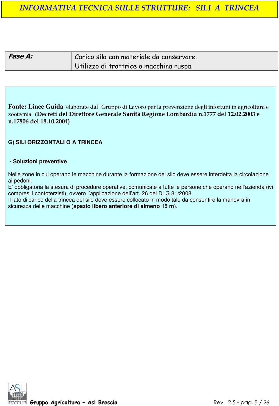 17806 del 18.10.2004) G) SILI ORIZZONTALI O A TRINCEA - Soluzioni preventive Nelle zone in cui operano le macchine durante la formazione del silo deve essere interdetta la circolazione ai pedoni.