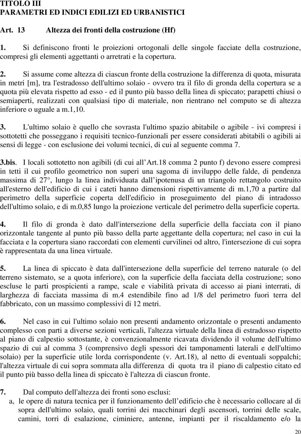 Si assume come altezza di ciascun fronte della costruzione la differenza di quota, misurata in metri [m], tra l'estradosso dell'ultimo solaio - ovvero tra il filo di gronda della copertura se a quota