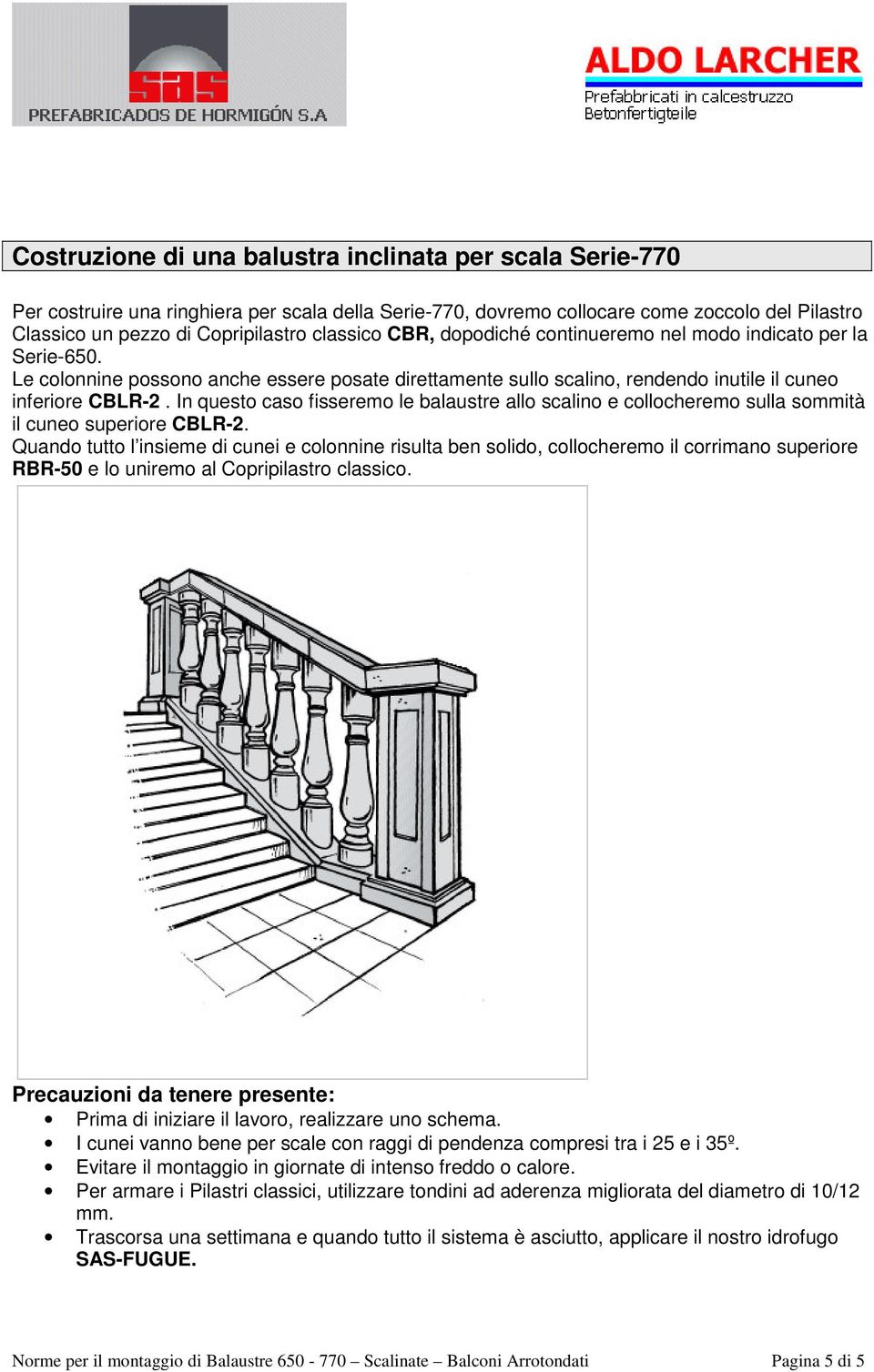 In questo caso fisseremo le balaustre allo scalino e collocheremo sulla sommità il cuneo superiore CBLR-2.