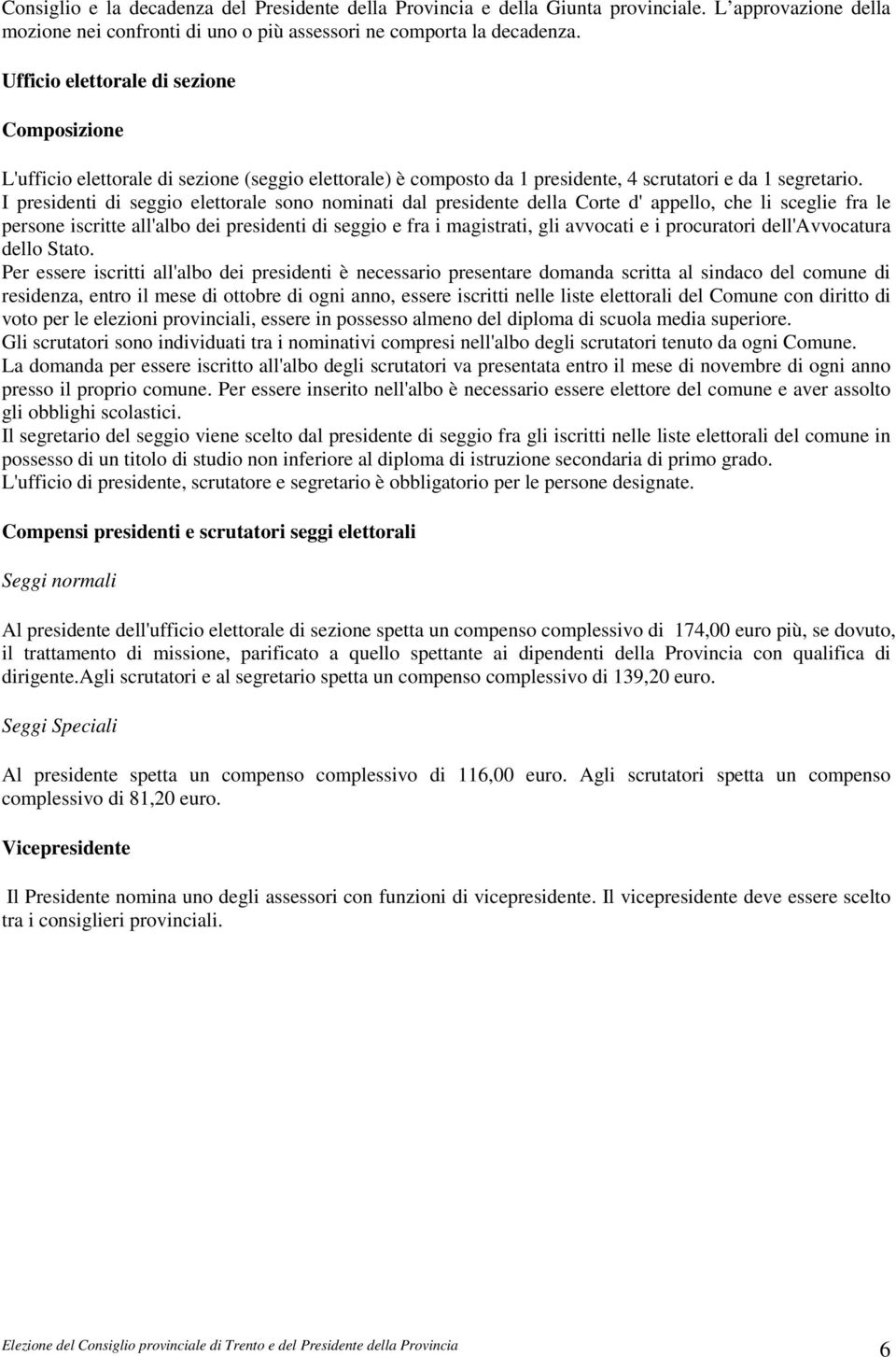 I presidenti di seggio elettorale sono nominati dal presidente della Corte d' appello, che li sceglie fra le persone iscritte all'albo dei presidenti di seggio e fra i magistrati, gli avvocati e i