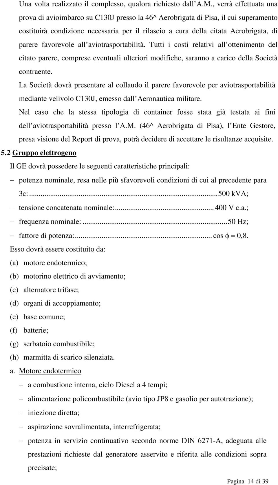 favorevole all aviotrasportabilità. Tutti i costi relativi all ottenimento del citato parere, comprese eventuali ulteriori modifiche, saranno a carico della Società contraente.