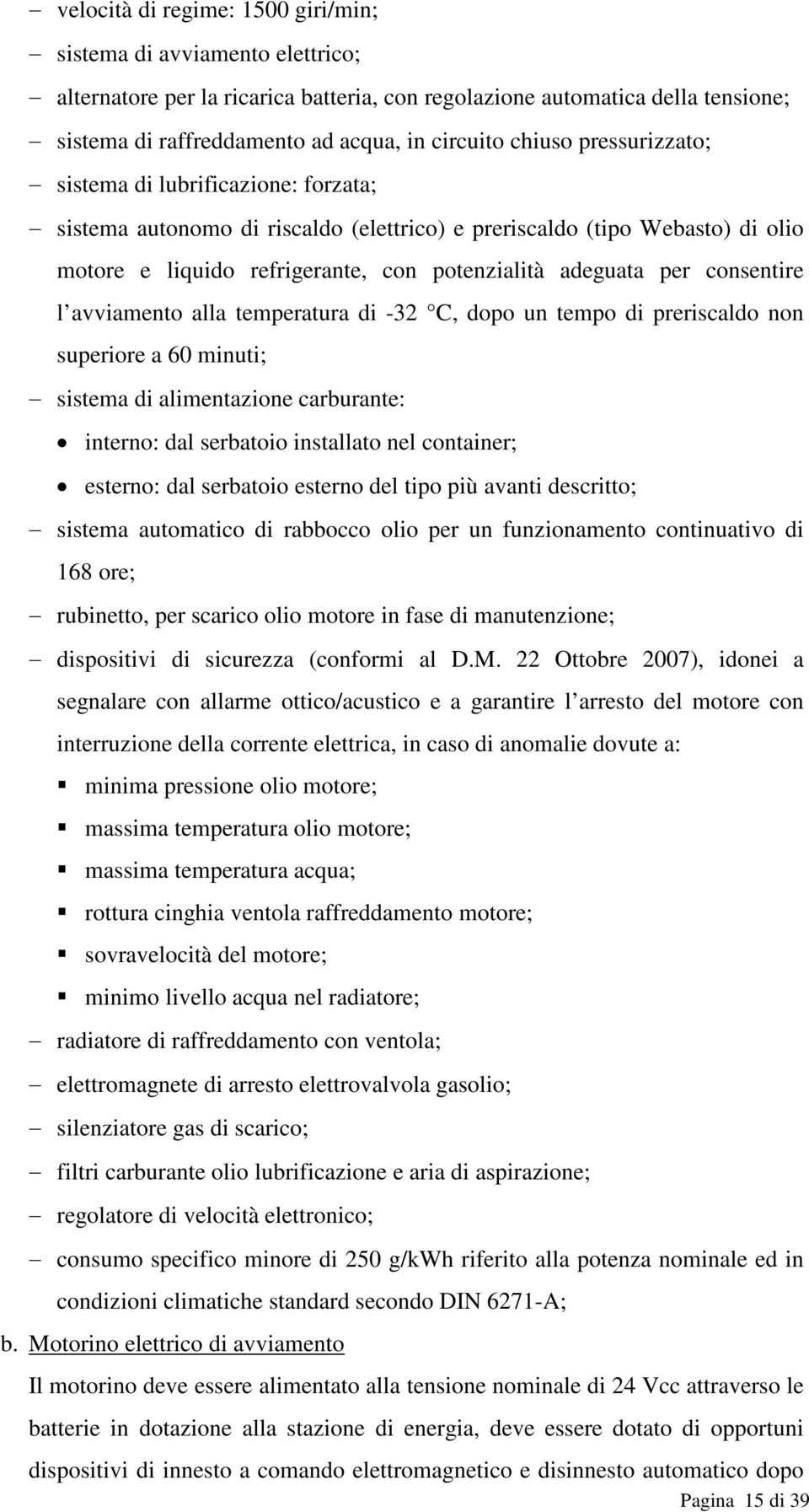 adeguata per consentire l avviamento alla temperatura di -32 C, dopo un tempo di preriscaldo non superiore a 60 minuti; - sistema di alimentazione carburante: interno: dal serbatoio installato nel