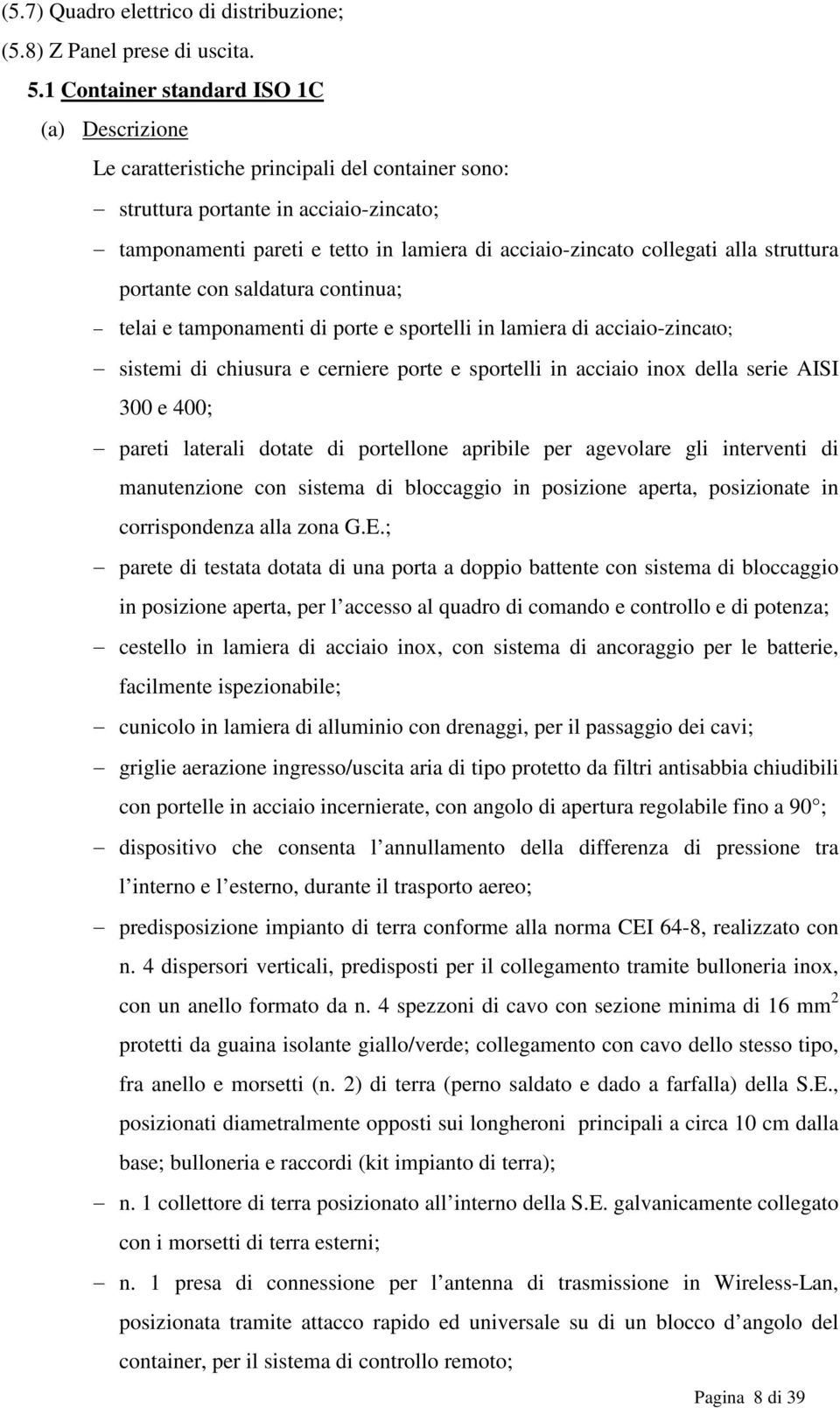 collegati alla struttura portante con saldatura continua; - telai e tamponamenti di porte e sportelli in lamiera di acciaio-zincato; - sistemi di chiusura e cerniere porte e sportelli in acciaio inox