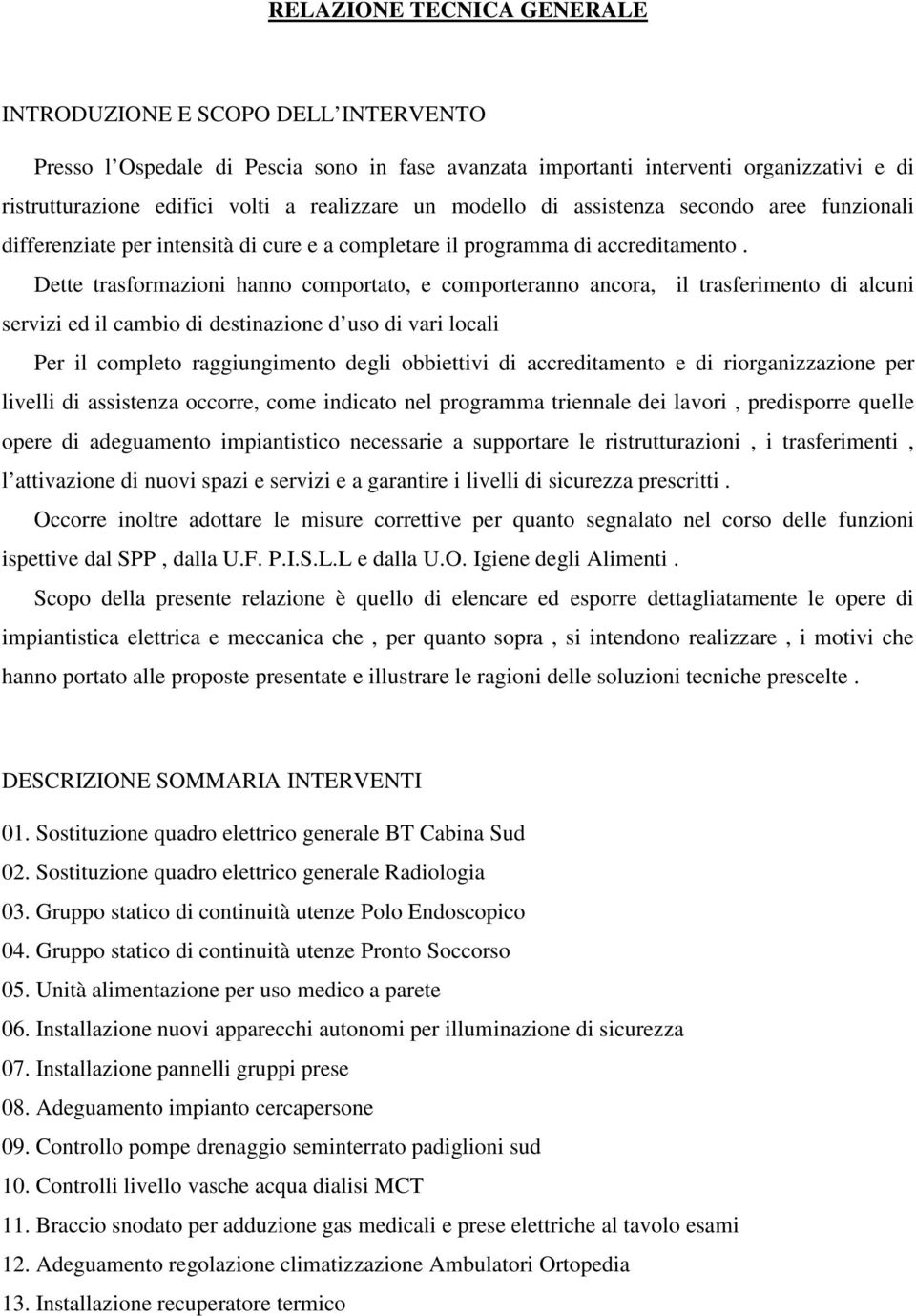 Dette trasformazioni hanno comportato, e comporteranno ancora, il trasferimento di alcuni servizi ed il cambio di destinazione d uso di vari locali Per il completo raggiungimento degli obbiettivi di