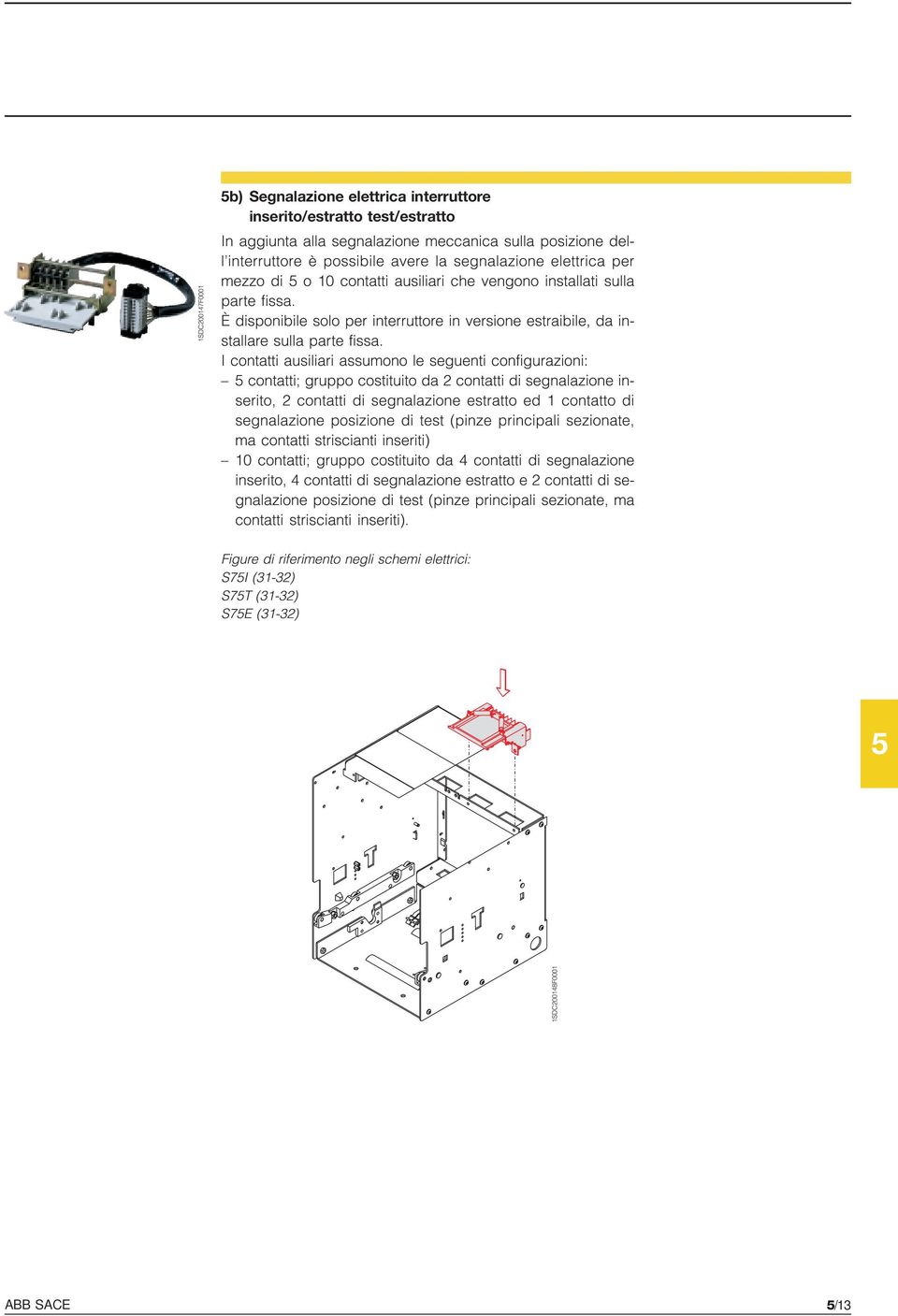 I cotatti ausiliari assumoo le segueti cofigurazioi: cotatti; gruppo costituito da 2 cotatti di segalazioe iserito, 2 cotatti di segalazioe estratto ed 1 cotatto di segalazioe posizioe di test (pize