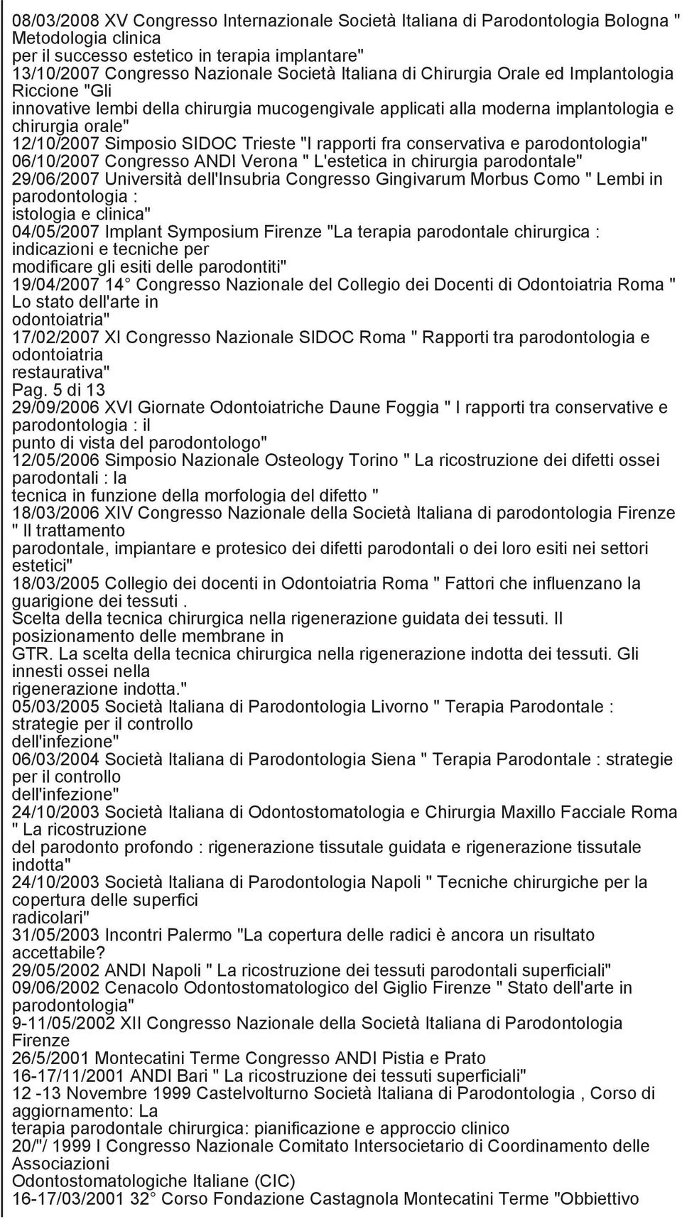 fra conservativa e parodontologia" 06/10/2007 Congresso ANDI Verona " L'estetica in chirurgia parodontale" 29/06/2007 Università dell'insubria Congresso Gingivarum Morbus Como " Lembi in